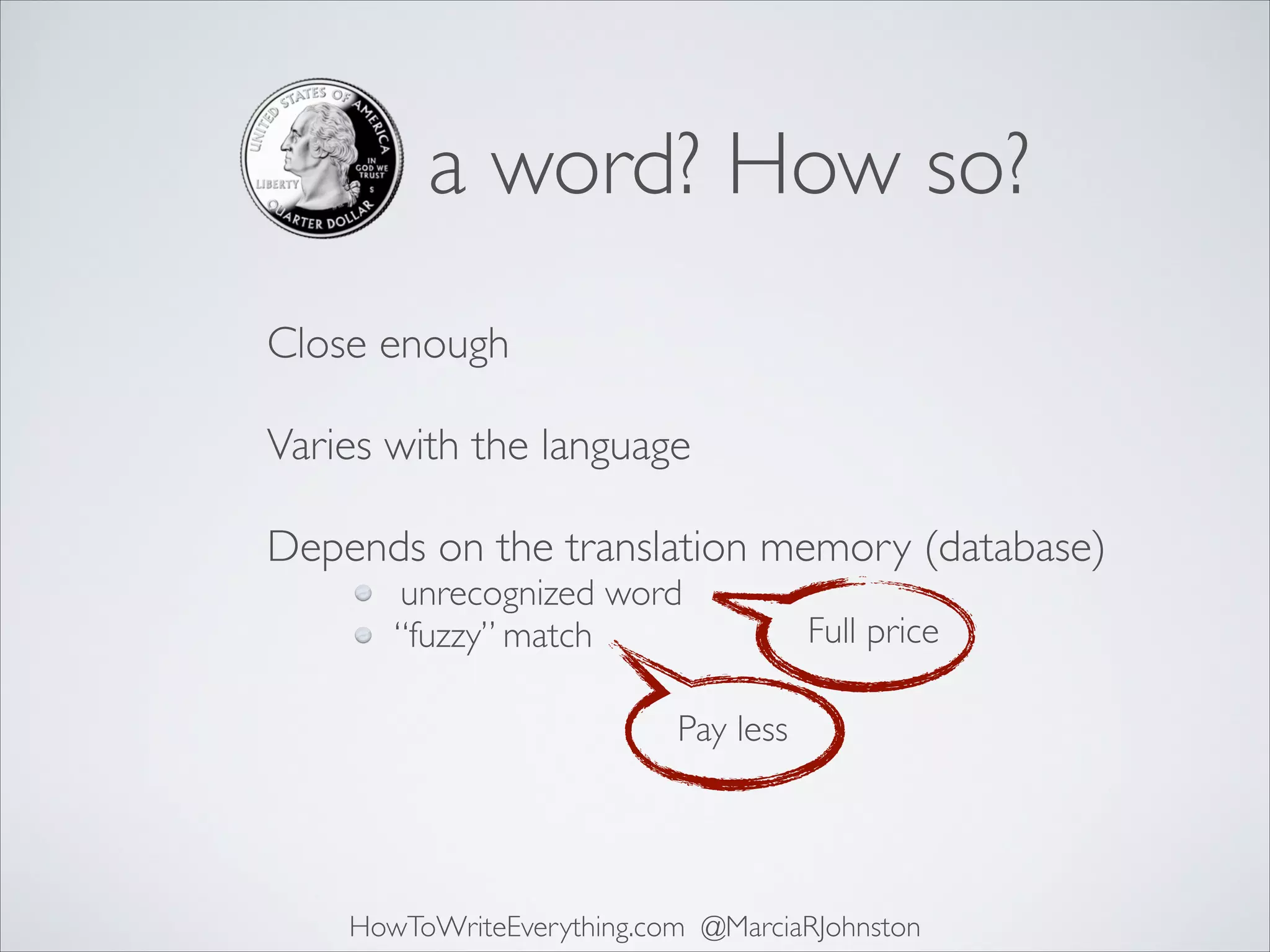 a word? How so?
Close enough 
Varies with the language 
Depends on the translation memory (database)
unrecognized word
“fuzzy” match

Full price

Pay less

HowToWriteEverything.com @MarciaRJohnston

 