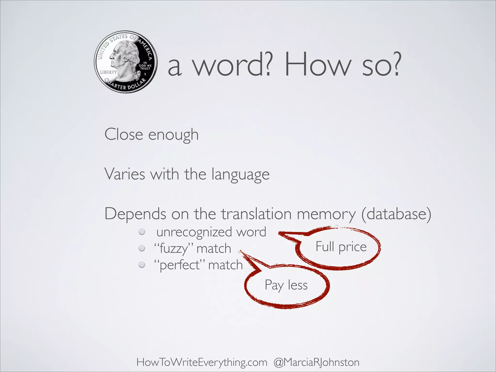 a word? How so?
Close enough 
Varies with the language 
Depends on the translation memory (database)
unrecognized word
Full price
“fuzzy” match
“perfect” match
Pay less

HowToWriteEverything.com @MarciaRJohnston

 