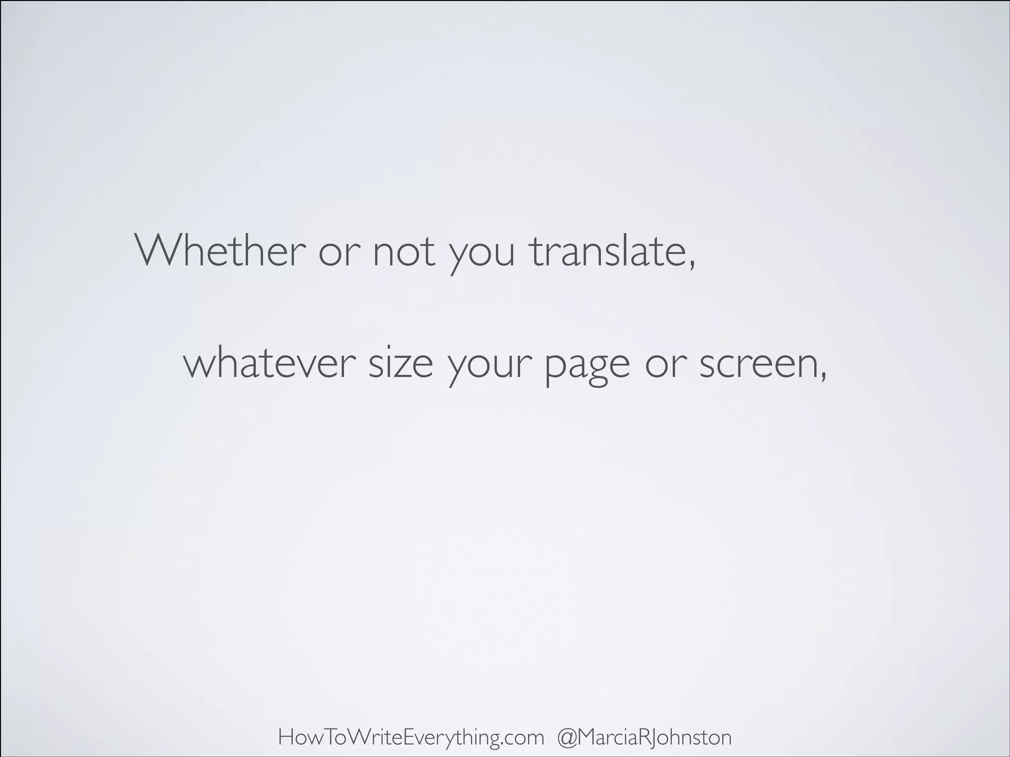 Whether or not you translate,
whatever size your page or screen,

HowToWriteEverything.com @MarciaRJohnston

 