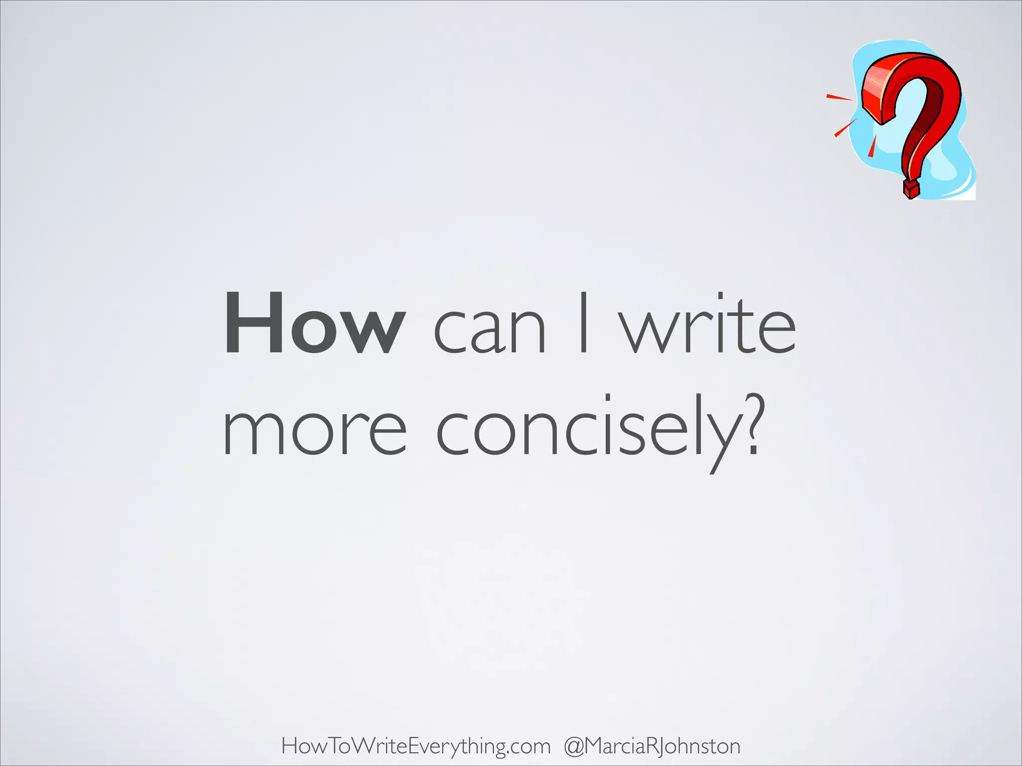 How can I write	

more concisely?

HowToWriteEverything.com @MarciaRJohnston

 