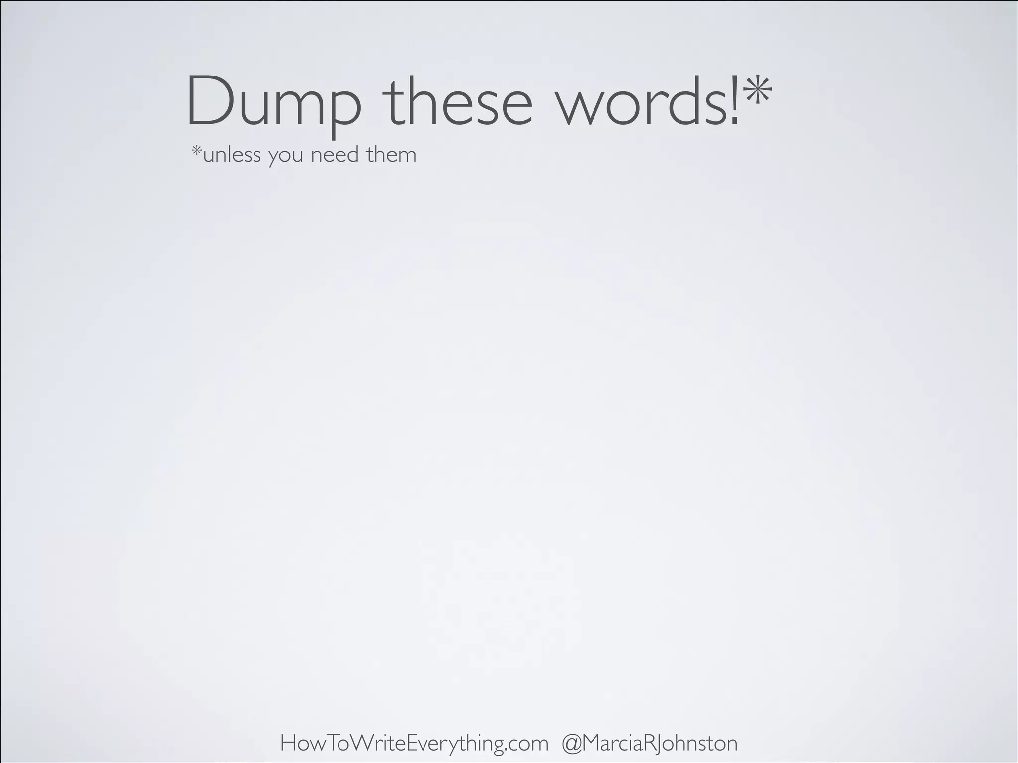 Dump these words!*
*unless you need them

HowToWriteEverything.com @MarciaRJohnston

 
