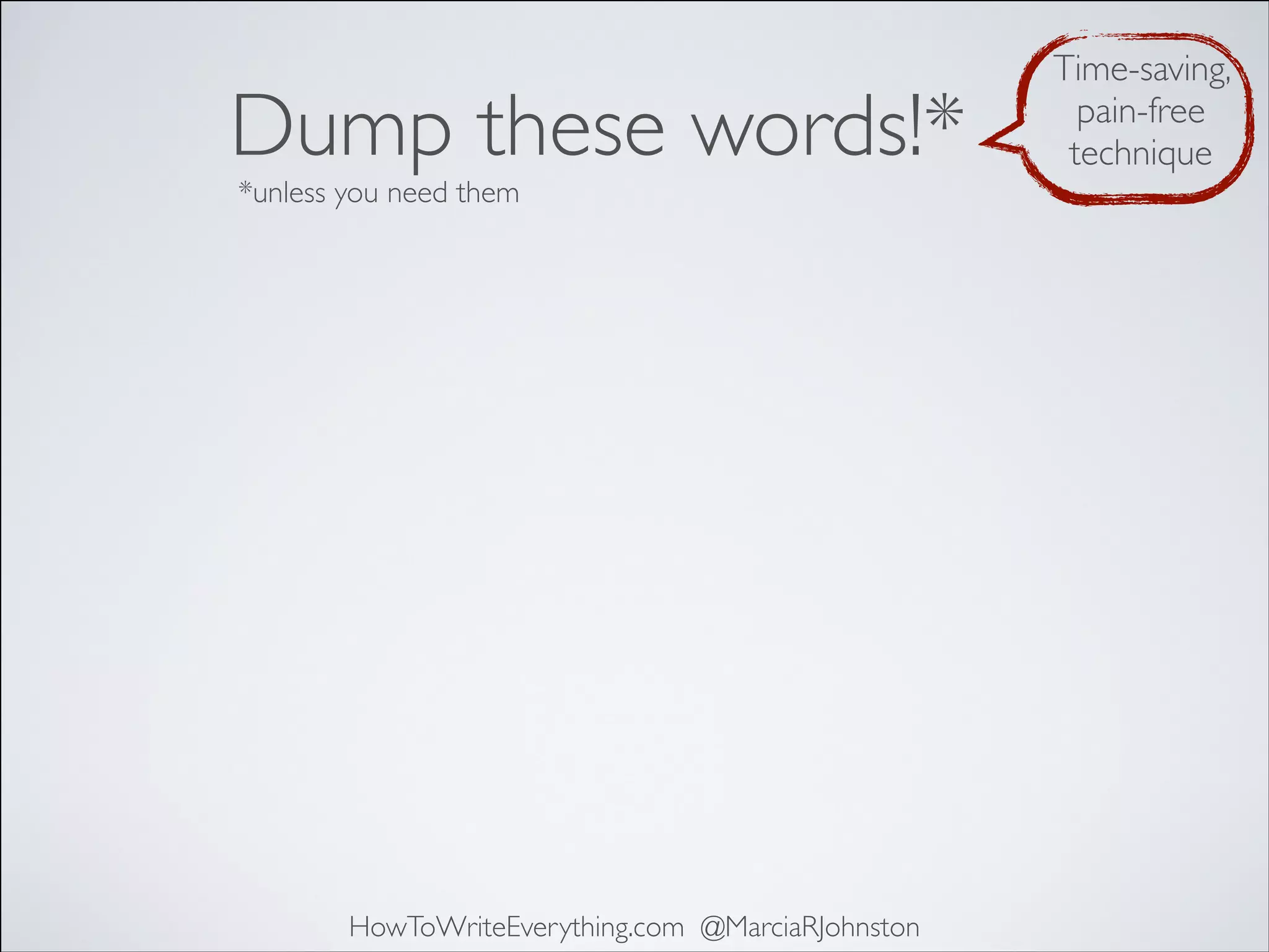Dump these words!*
*unless you need them

HowToWriteEverything.com @MarciaRJohnston

Time-saving,
pain-free
technique

 