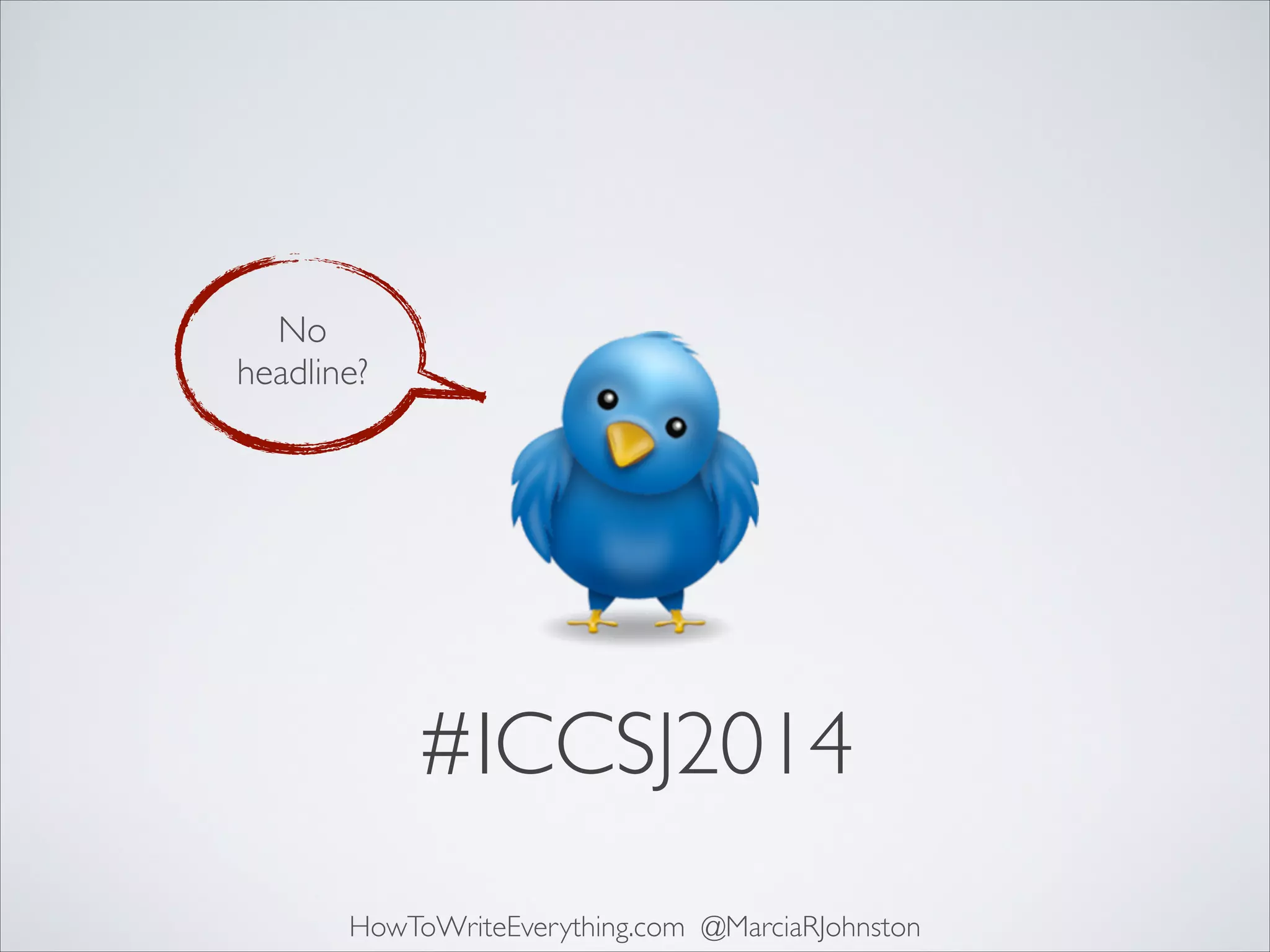No 	

headline?

#ICCSJ2014
HowToWriteEverything.com @MarciaRJohnston

 