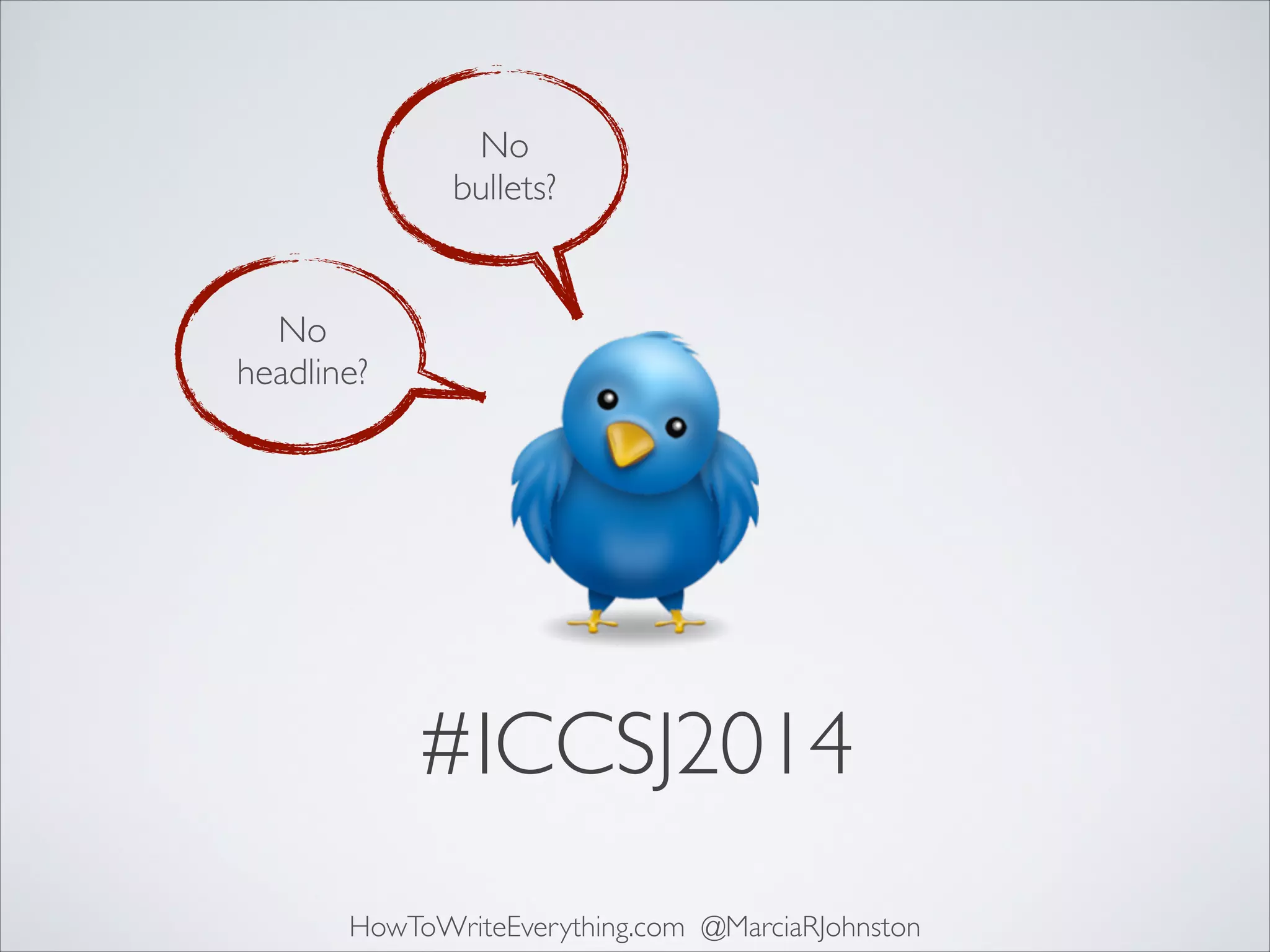 No	

bullets?

No 	

headline?

#ICCSJ2014
HowToWriteEverything.com @MarciaRJohnston

 