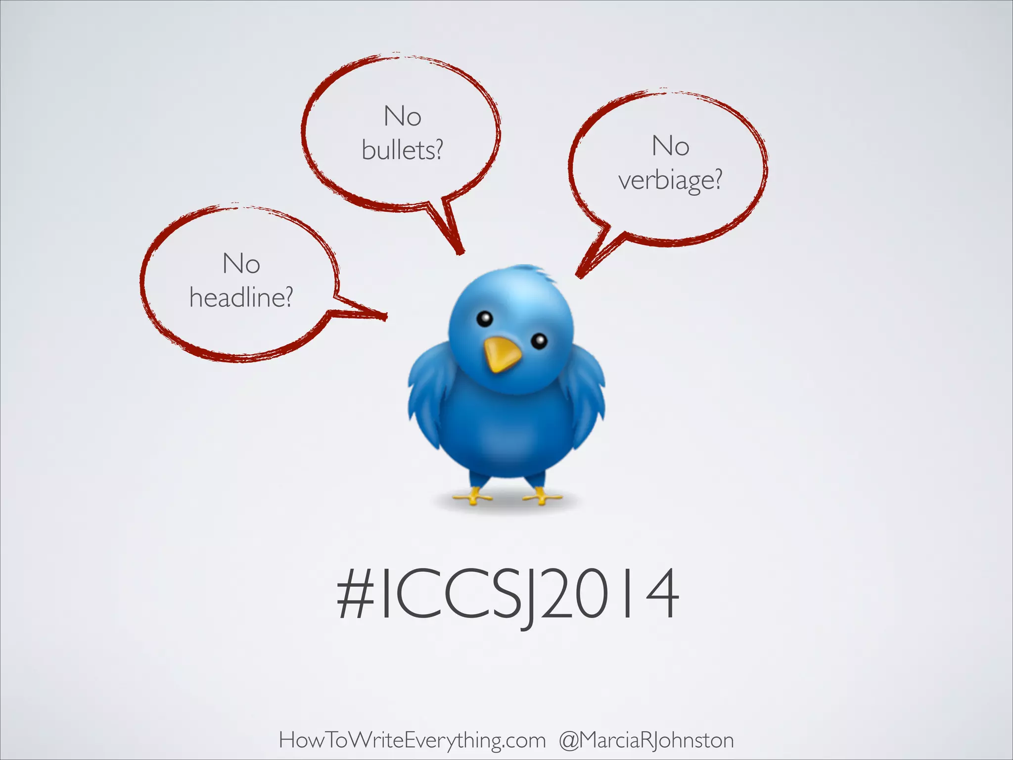 No	

bullets?

No	

verbiage?

No 	

headline?

#ICCSJ2014
HowToWriteEverything.com @MarciaRJohnston

 