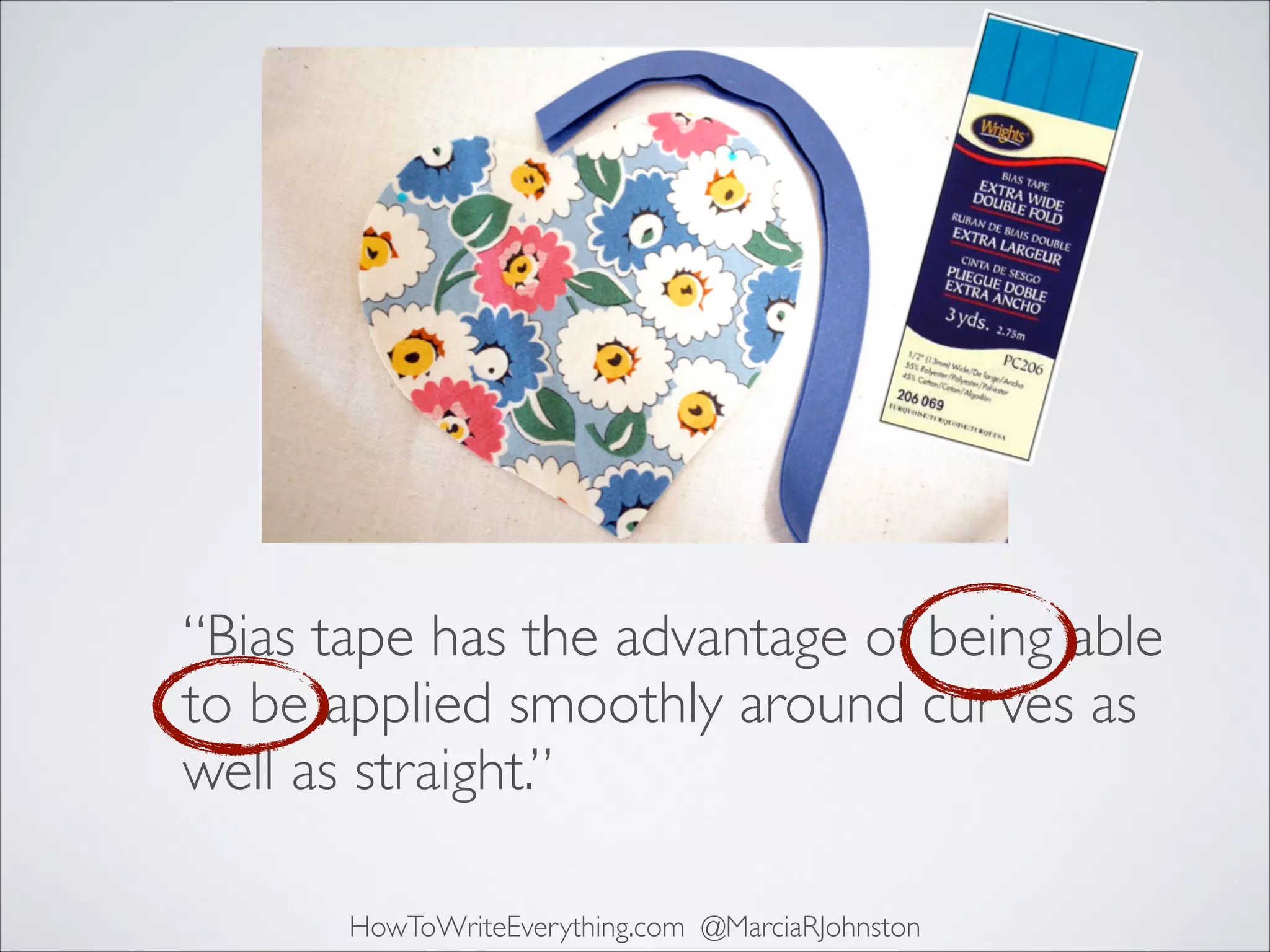 “Bias tape has the advantage of being able
to be applied smoothly around curves as
well as straight.”
HowToWriteEverything.com @MarciaRJohnston

 