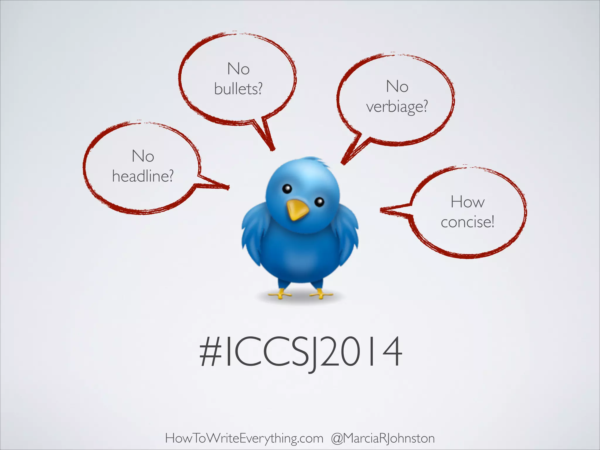 No	

bullets?

No	

verbiage?

No 	

headline?
How	

concise!

#ICCSJ2014
HowToWriteEverything.com @MarciaRJohnston

 