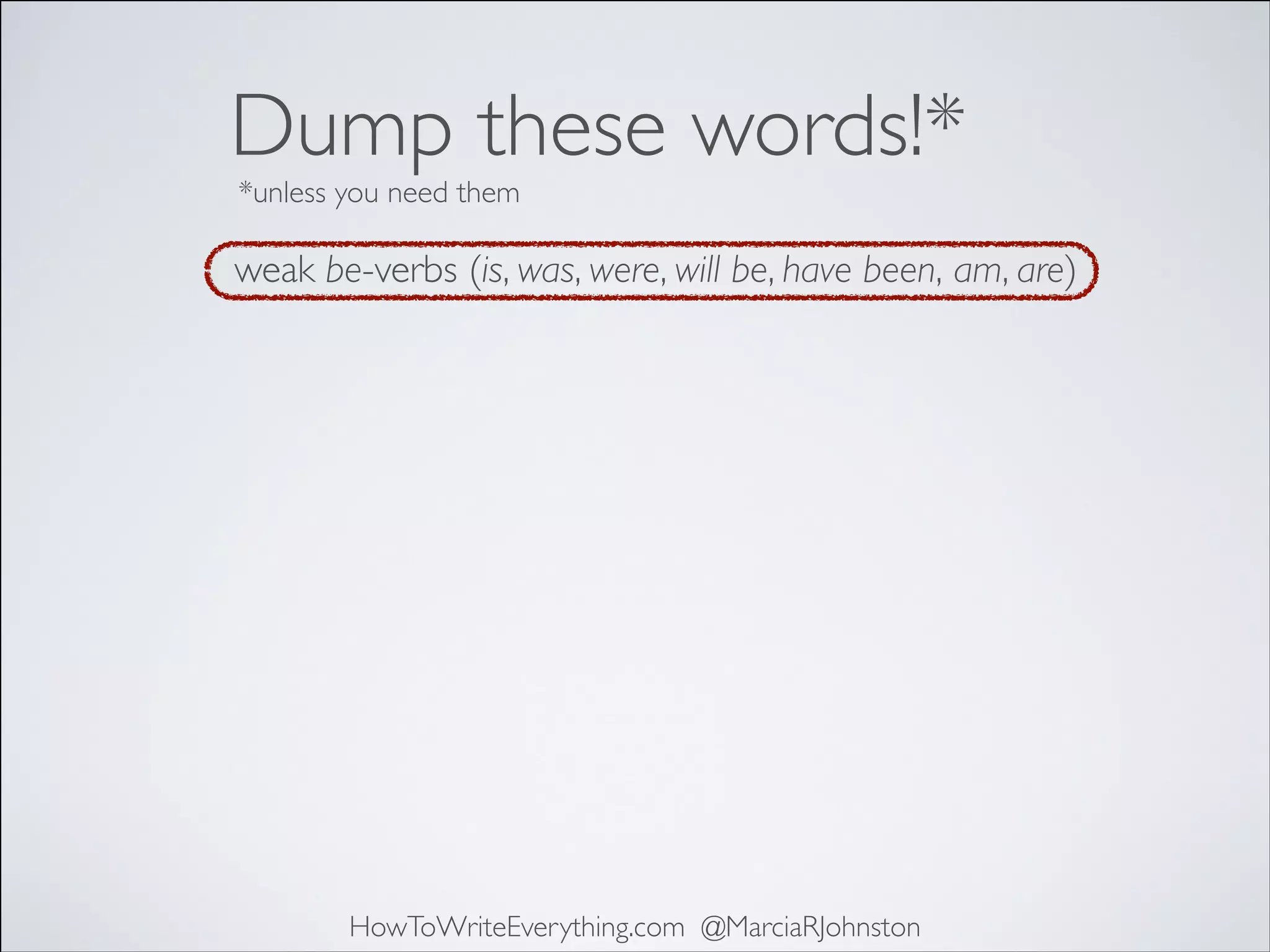 Dump these words!*
*unless you need them

weak be-verbs (is, was, were, will be, have been, am, are)

HowToWriteEverything.com @MarciaRJohnston

 