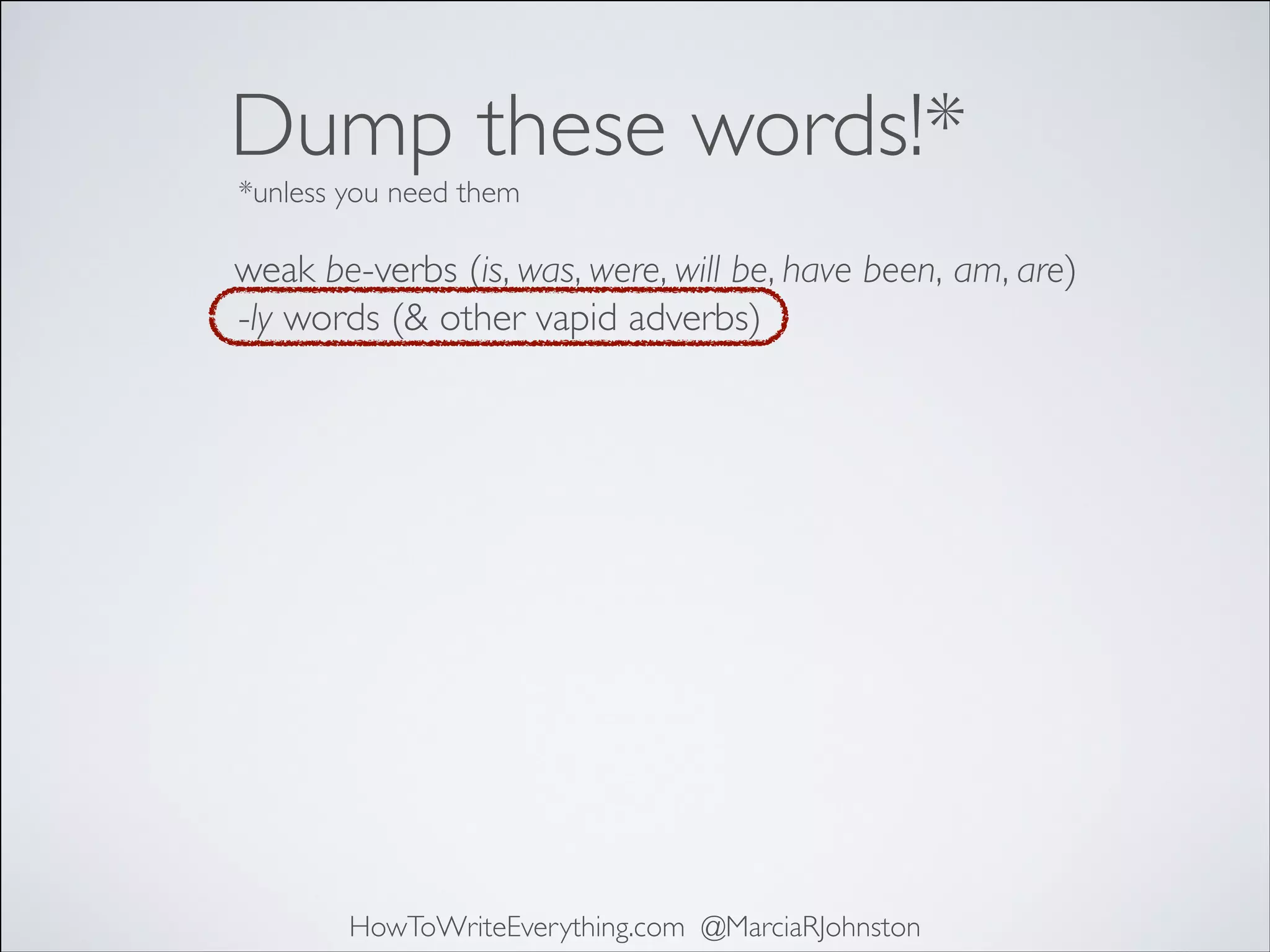 Dump these words!*
*unless you need them

weak be-verbs (is, was, were, will be, have been, am, are)
-ly words (& other vapid adverbs)

HowToWriteEverything.com @MarciaRJohnston

 