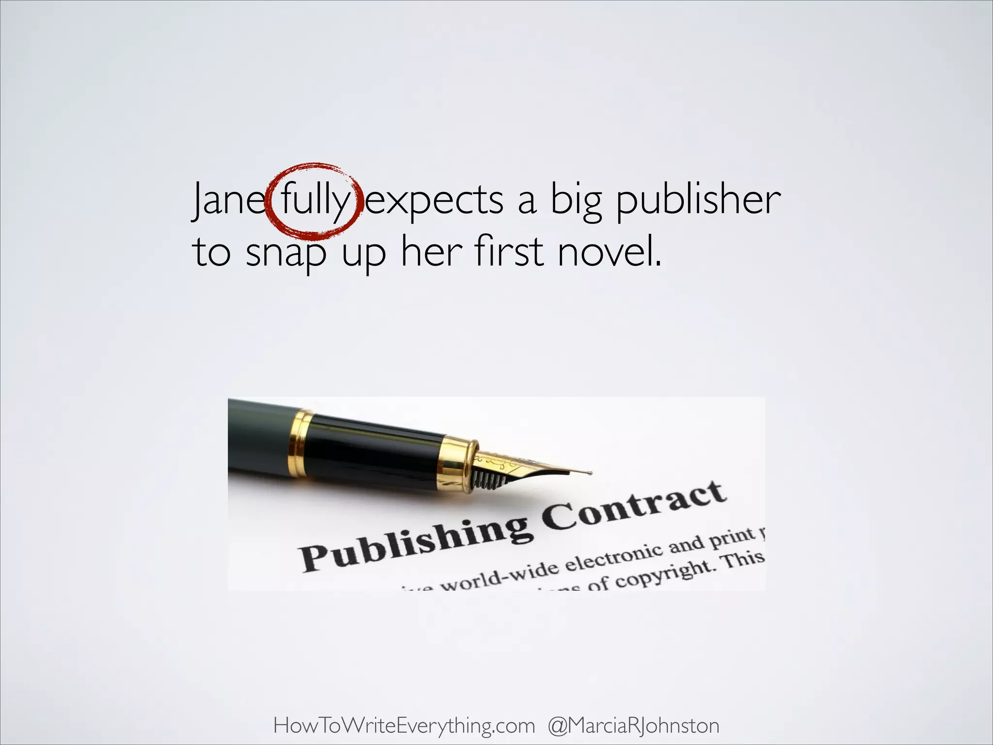Jane fully expects a big publisher
to snap up her ﬁrst novel.

HowToWriteEverything.com @MarciaRJohnston

 