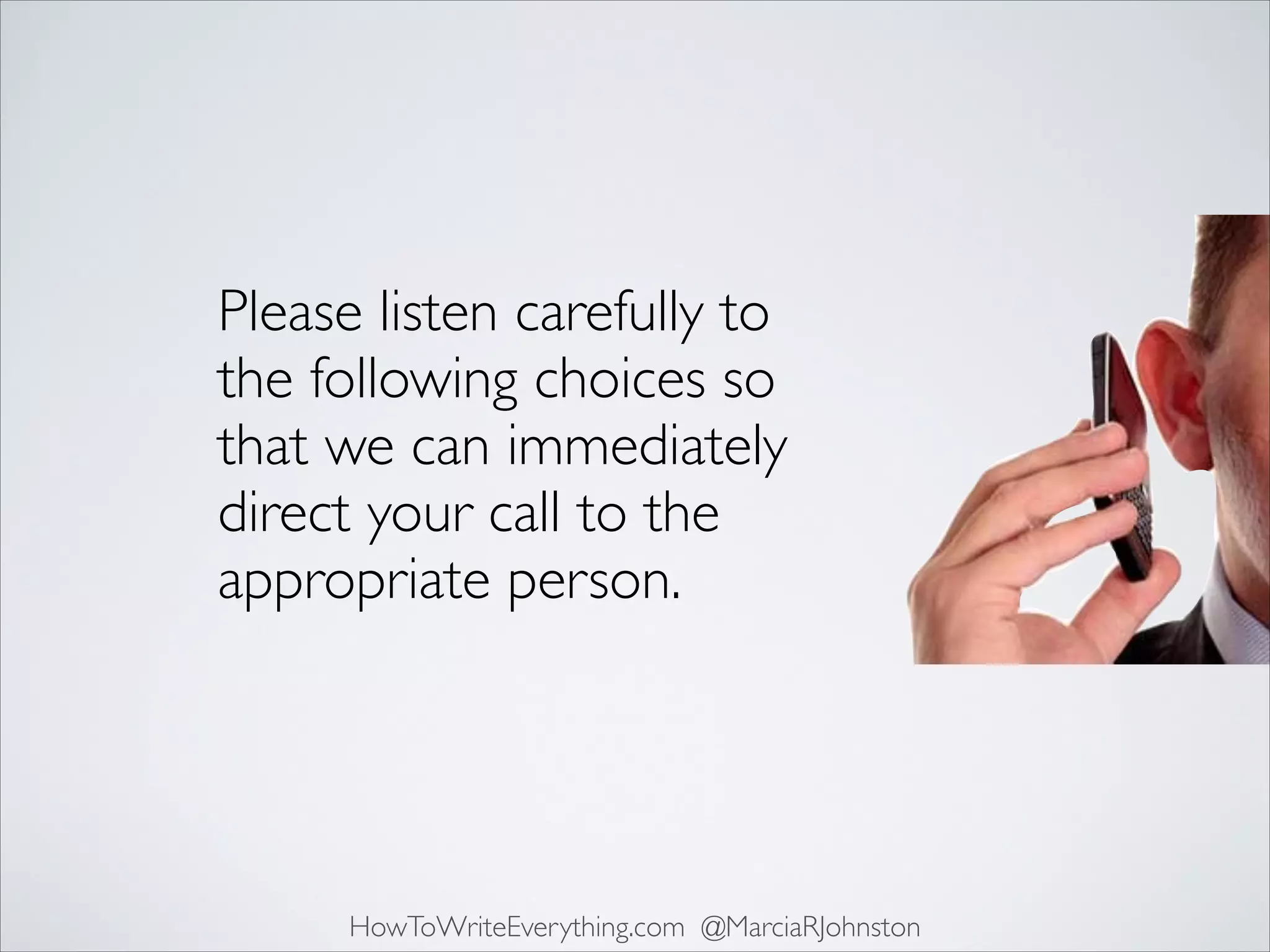Please listen carefully to
the following choices so
that we can immediately
direct your call to the
appropriate person.

HowToWriteEverything.com @MarciaRJohnston

 