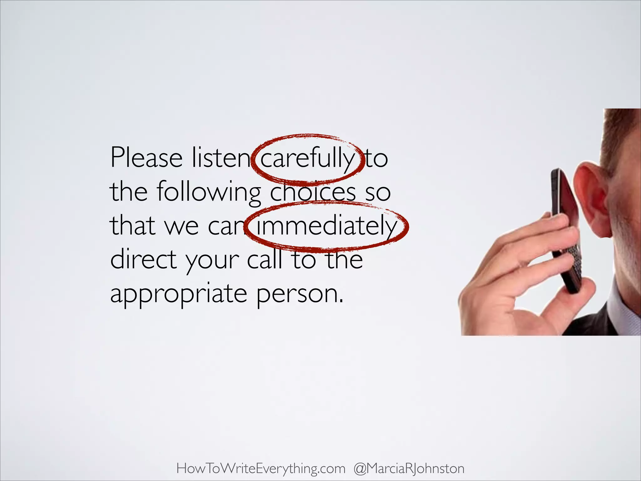Please listen carefully to
the following choices so
that we can immediately
direct your call to the
appropriate person.

HowToWriteEverything.com @MarciaRJohnston

 
