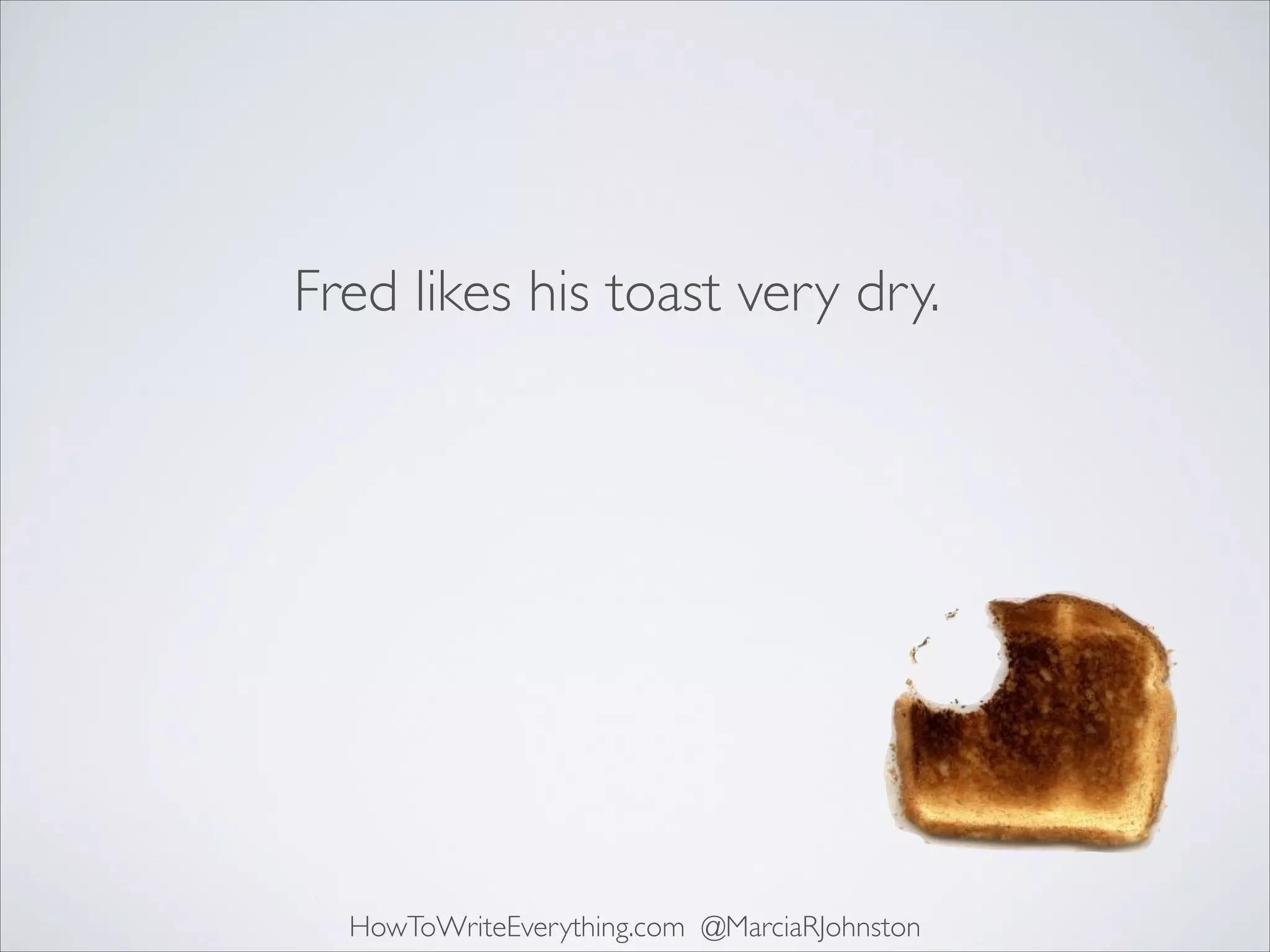 Fred likes his toast very dry.

HowToWriteEverything.com @MarciaRJohnston

 