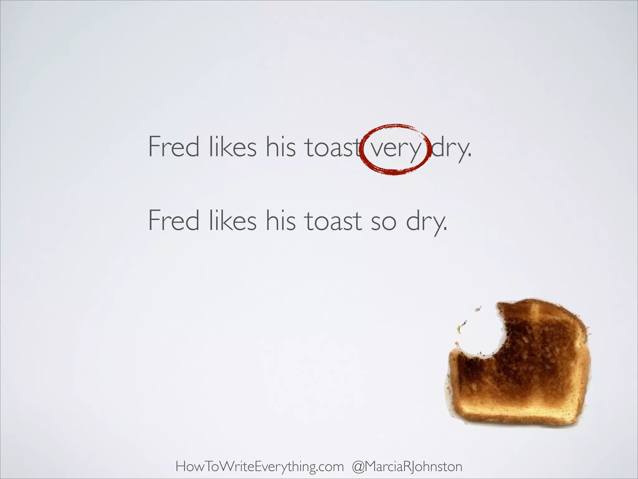 Fred likes his toast very dry.
Fred likes his toast so dry.

HowToWriteEverything.com @MarciaRJohnston

 