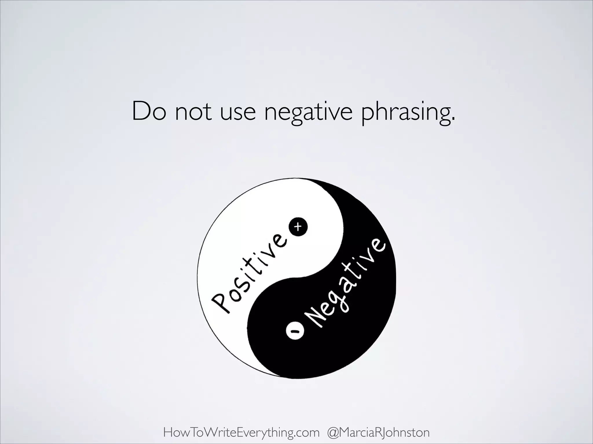 Do not use negative phrasing.

HowToWriteEverything.com @MarciaRJohnston

 