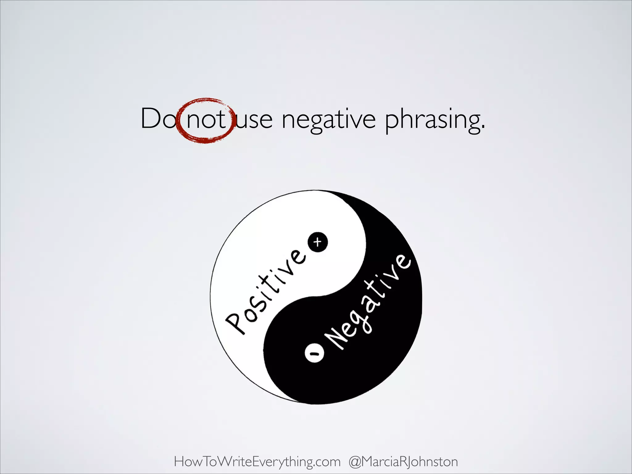 Do not use negative phrasing.

HowToWriteEverything.com @MarciaRJohnston

 