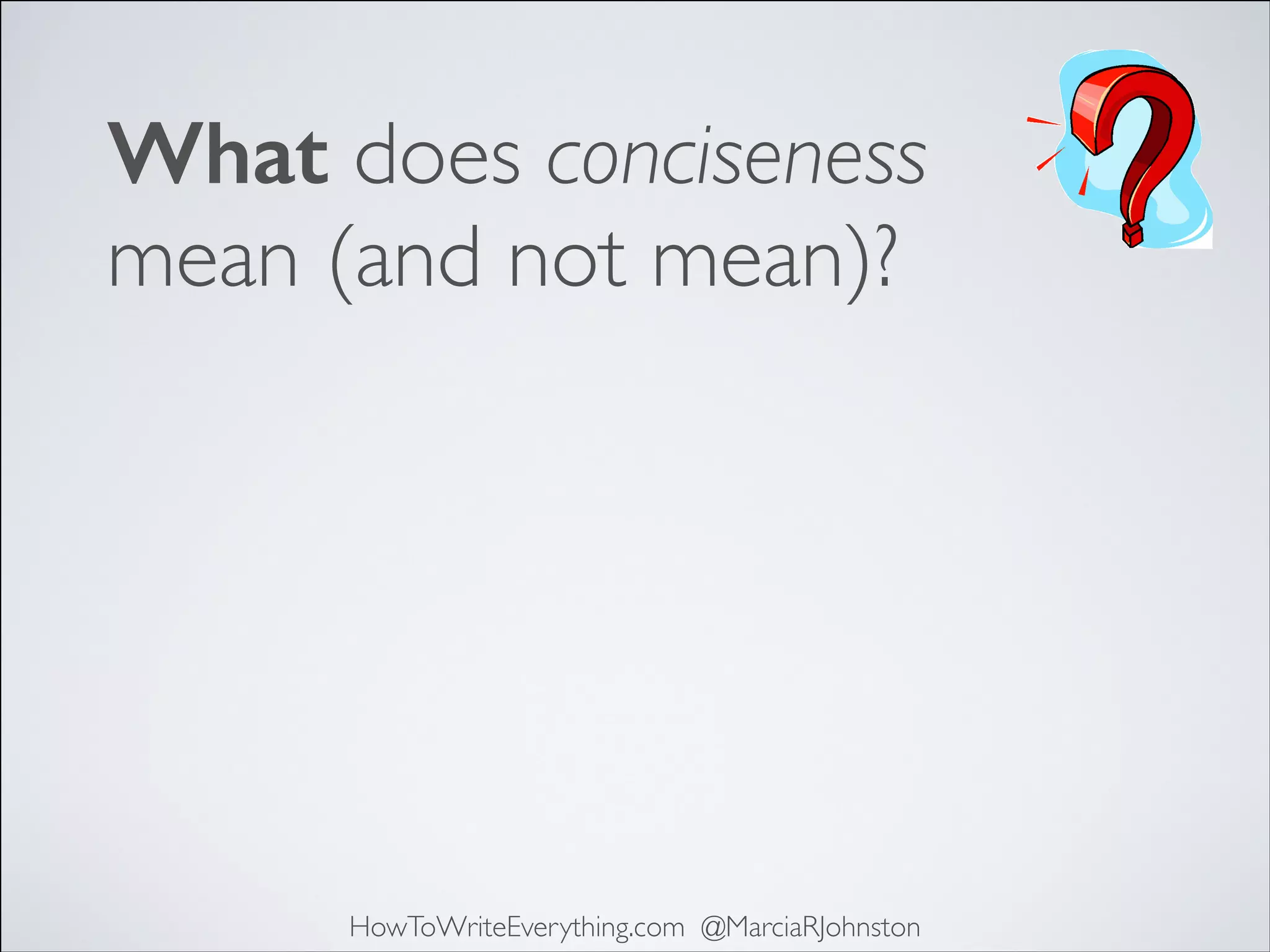 What does conciseness
mean (and not mean)?

HowToWriteEverything.com @MarciaRJohnston

 