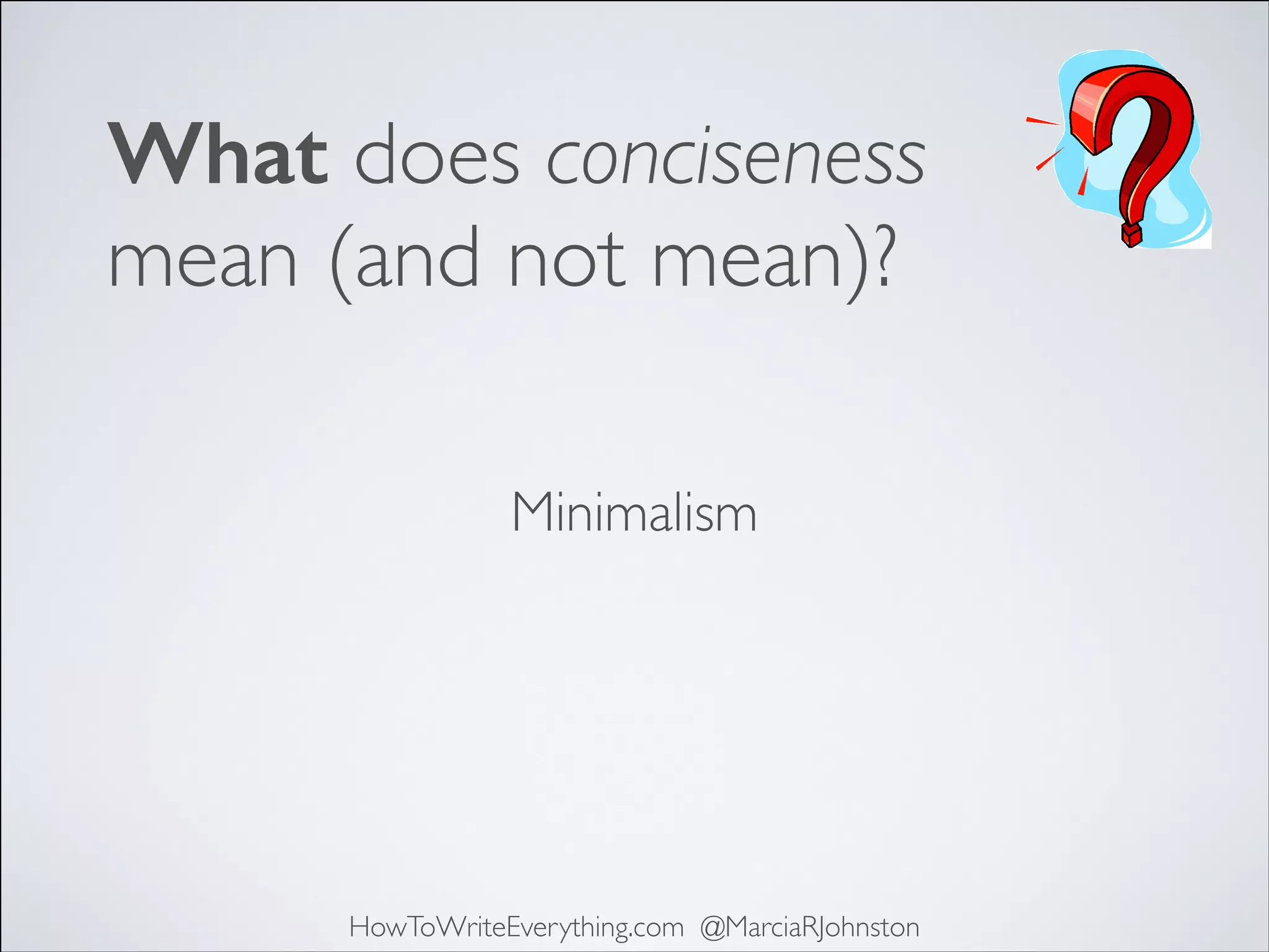 What does conciseness
mean (and not mean)?
Minimalism

HowToWriteEverything.com @MarciaRJohnston

 