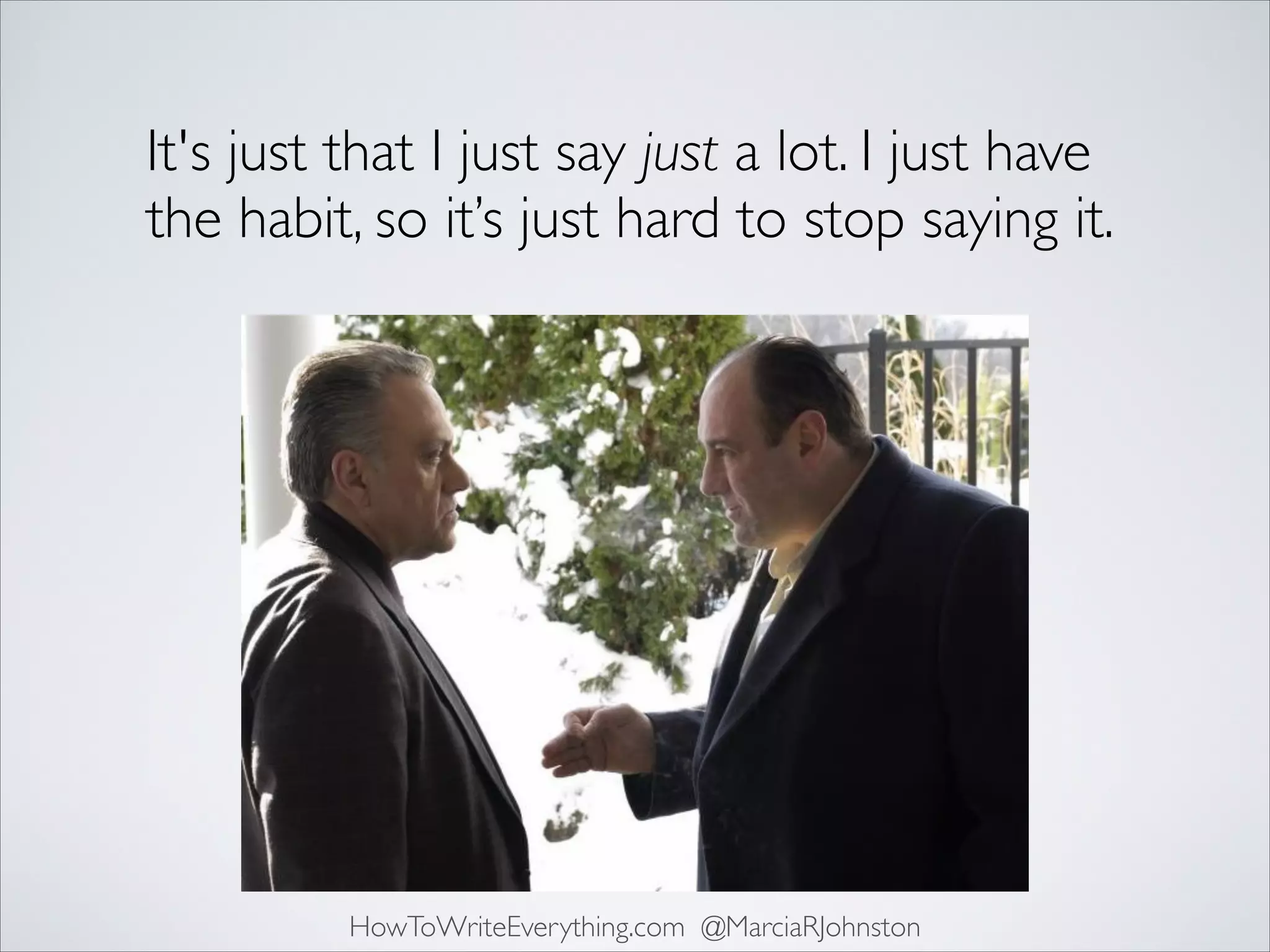 It's just that I just say just a lot. I just have
the habit, so it’s just hard to stop saying it.

HowToWriteEverything.com @MarciaRJohnston

 