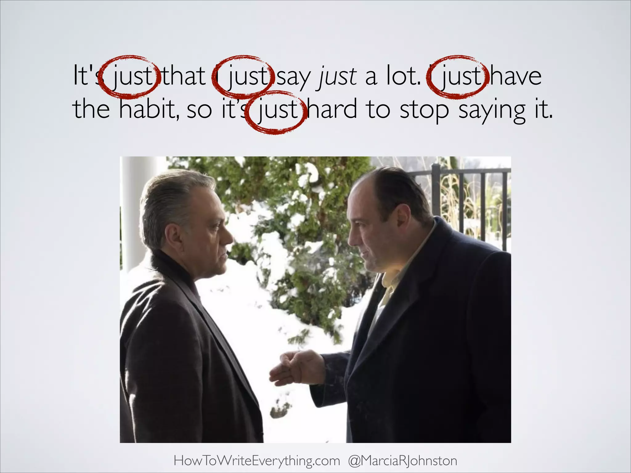 It's just that I just say just a lot. I just have
the habit, so it’s just hard to stop saying it.

HowToWriteEverything.com @MarciaRJohnston

 