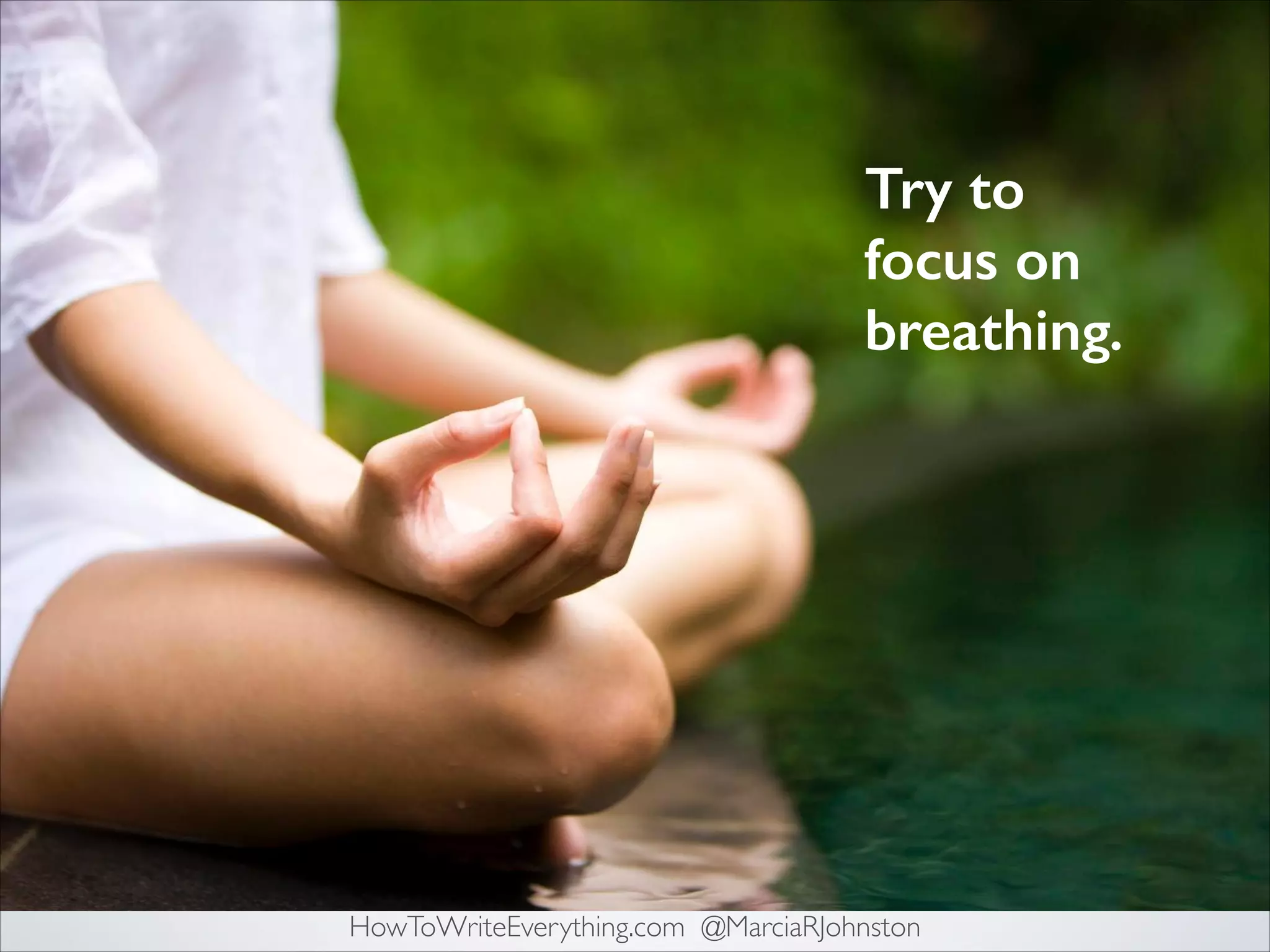 Try to
focus on
breathing.

HowToWriteEverything.com @MarciaRJohnston

 