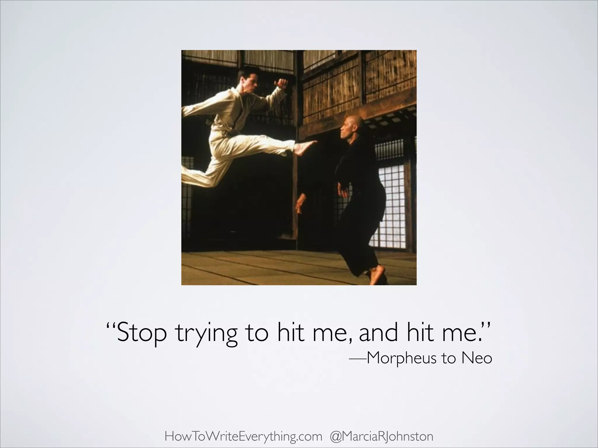 “Stop trying to hit me, and hit me.”	

—Morpheus to Neo

HowToWriteEverything.com @MarciaRJohnston

 