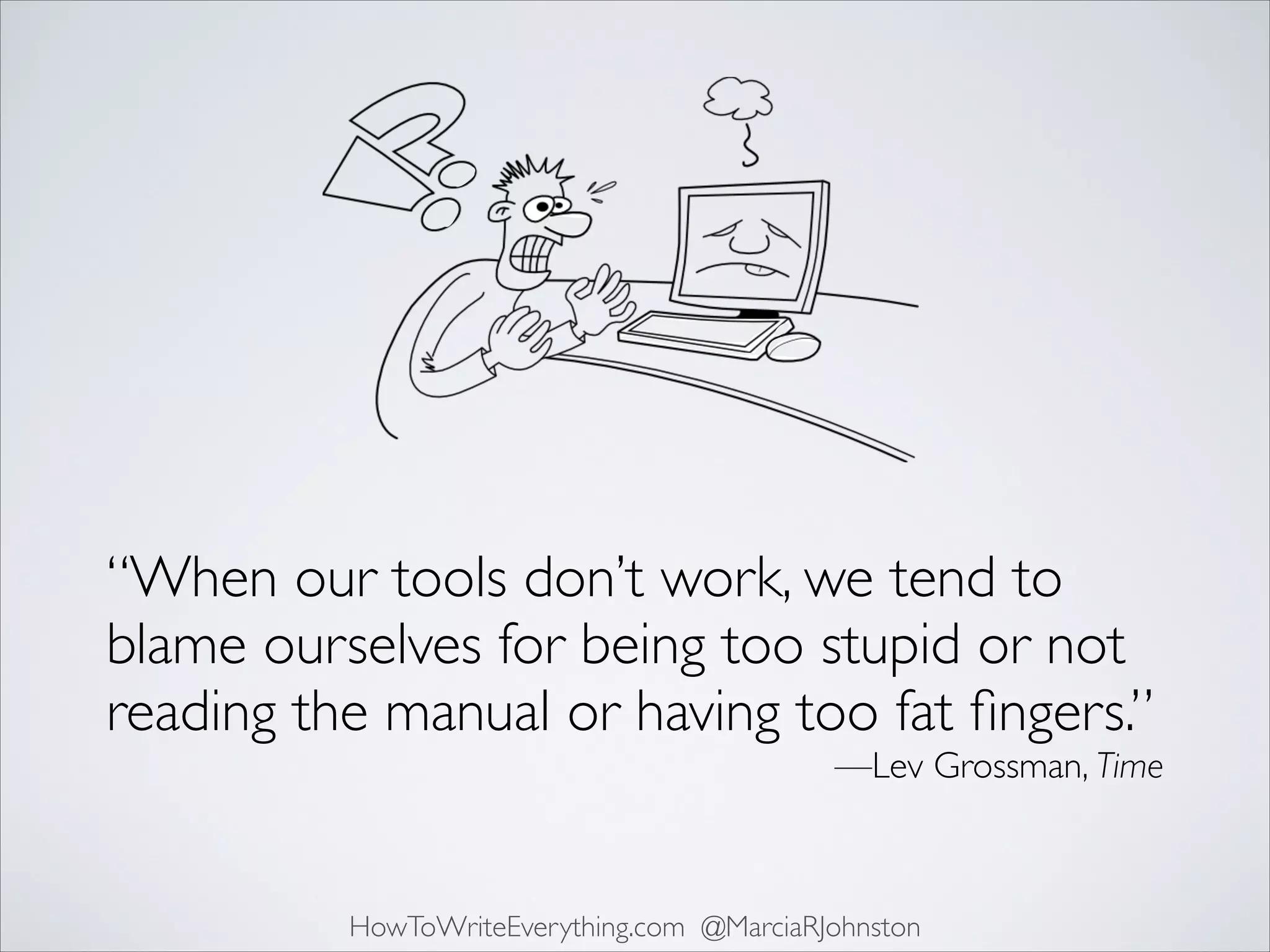 “When our tools don’t work, we tend to
blame ourselves for being too stupid or not
reading the manual or having too fat ﬁngers.”	

—Lev Grossman, Time

HowToWriteEverything.com @MarciaRJohnston

 