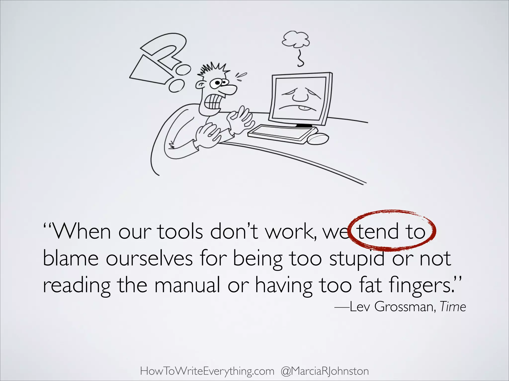 “When our tools don’t work, we tend to
blame ourselves for being too stupid or not
reading the manual or having too fat ﬁngers.”	

—Lev Grossman, Time

HowToWriteEverything.com @MarciaRJohnston

 