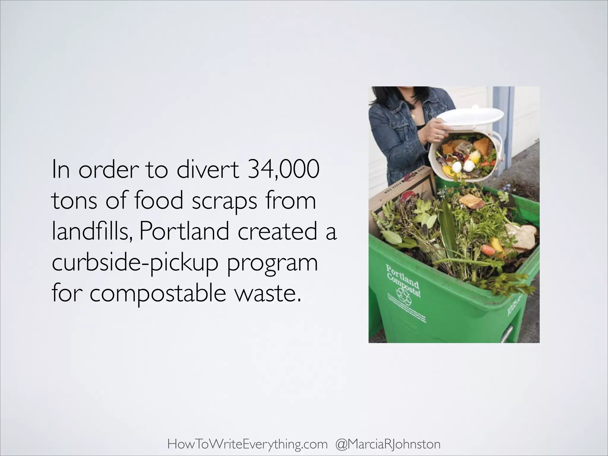 In order to divert 34,000
tons of food scraps from
landﬁlls, Portland created a
curbside-pickup program
for compostable waste.

HowToWriteEverything.com @MarciaRJohnston

 