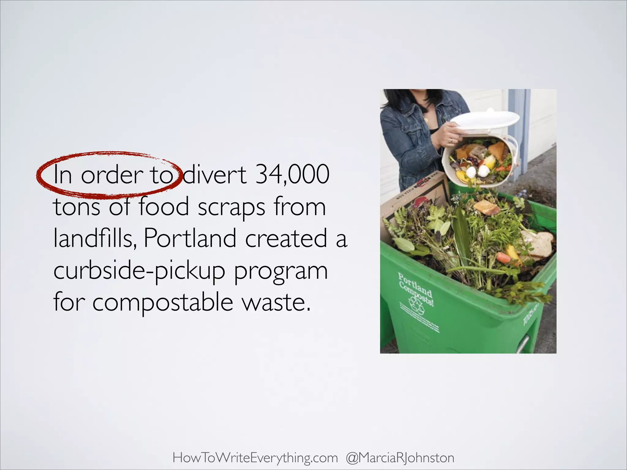 In order to divert 34,000
tons of food scraps from
landﬁlls, Portland created a
curbside-pickup program
for compostable waste.

HowToWriteEverything.com @MarciaRJohnston

 