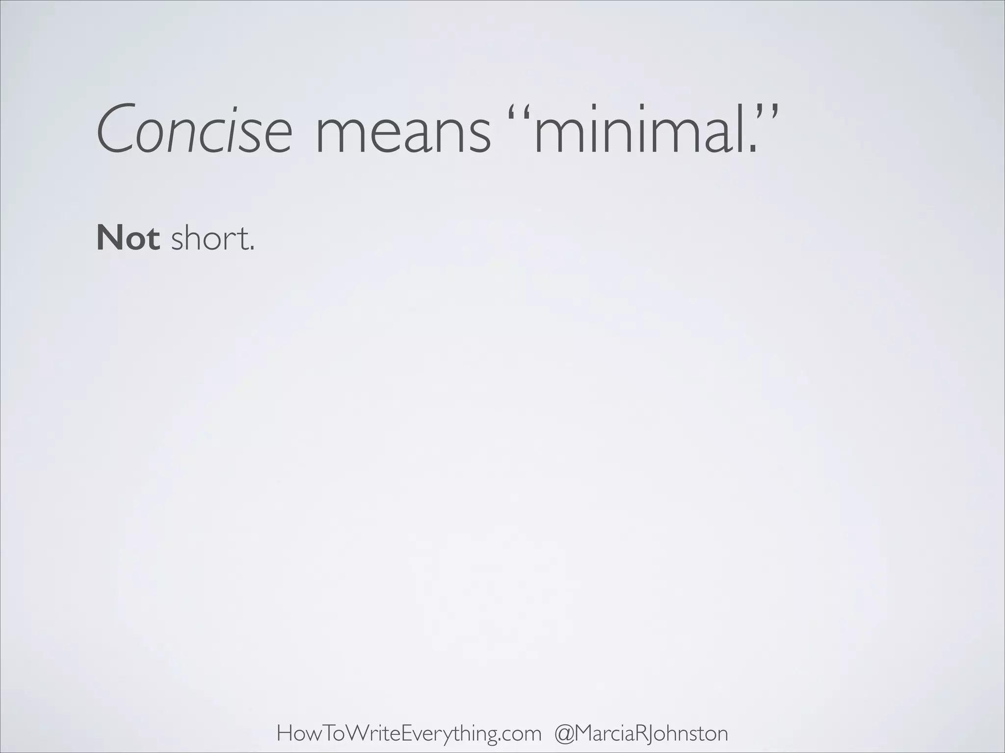 Concise means “minimal.”
Not short.

HowToWriteEverything.com @MarciaRJohnston

 