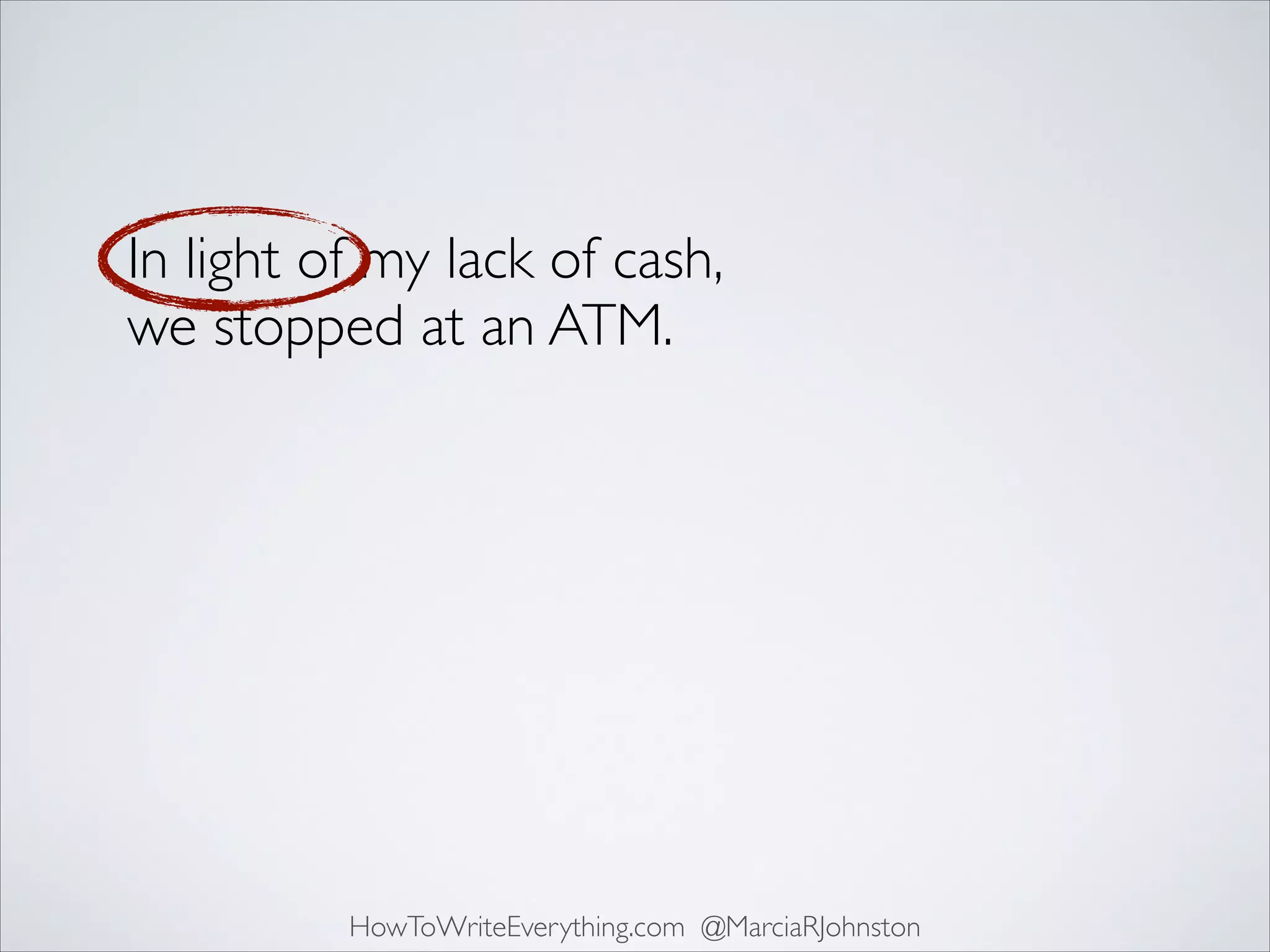 In light of my lack of cash,
we stopped at an ATM.

HowToWriteEverything.com @MarciaRJohnston

 