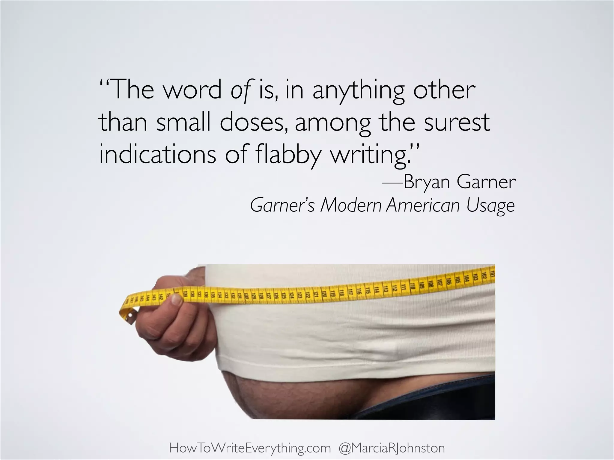 “The word of is, in anything other
than small doses, among the surest
indications of ﬂabby writing.”	


—Bryan Garner	

Garner’s Modern American Usage

HowToWriteEverything.com @MarciaRJohnston

 