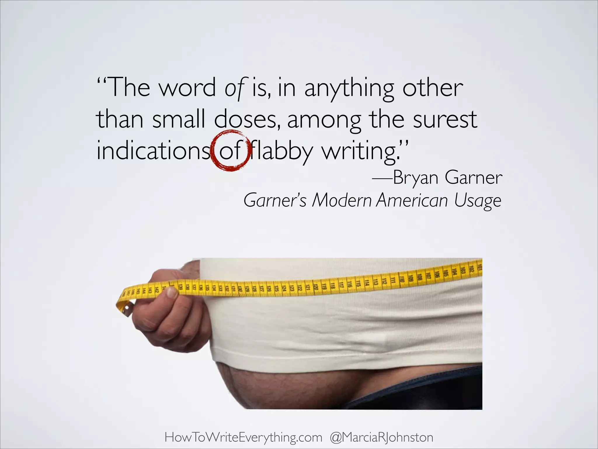 “The word of is, in anything other
than small doses, among the surest
indications of ﬂabby writing.”	


—Bryan Garner	

Garner’s Modern American Usage

HowToWriteEverything.com @MarciaRJohnston

 