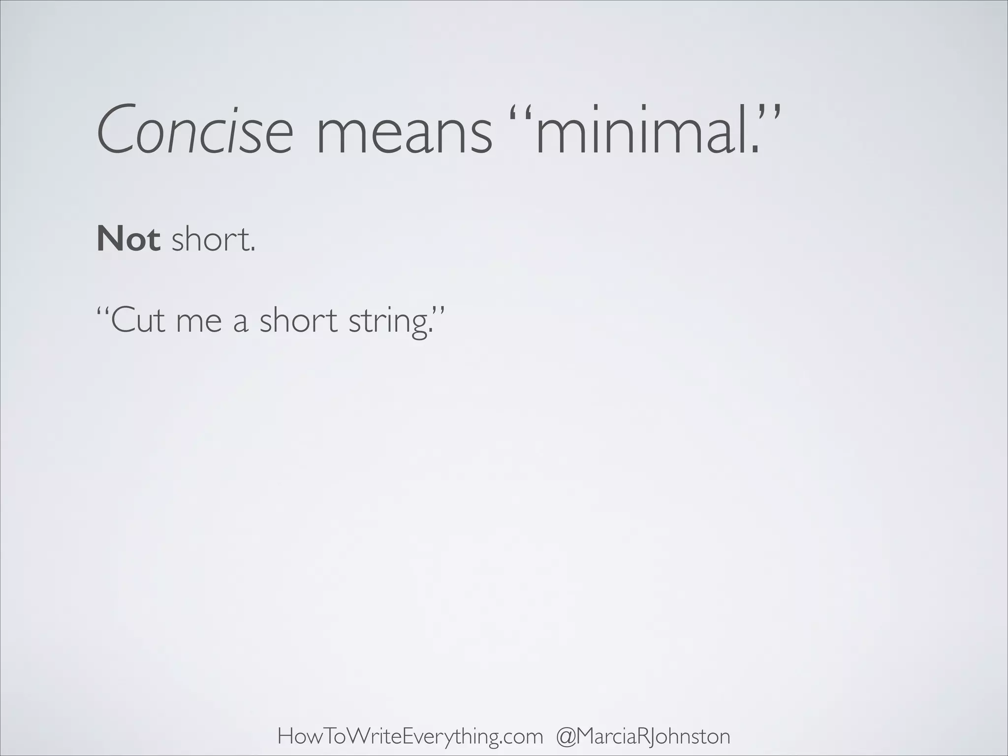 Concise means “minimal.”
Not short.
“Cut me a short string.”

HowToWriteEverything.com @MarciaRJohnston

 