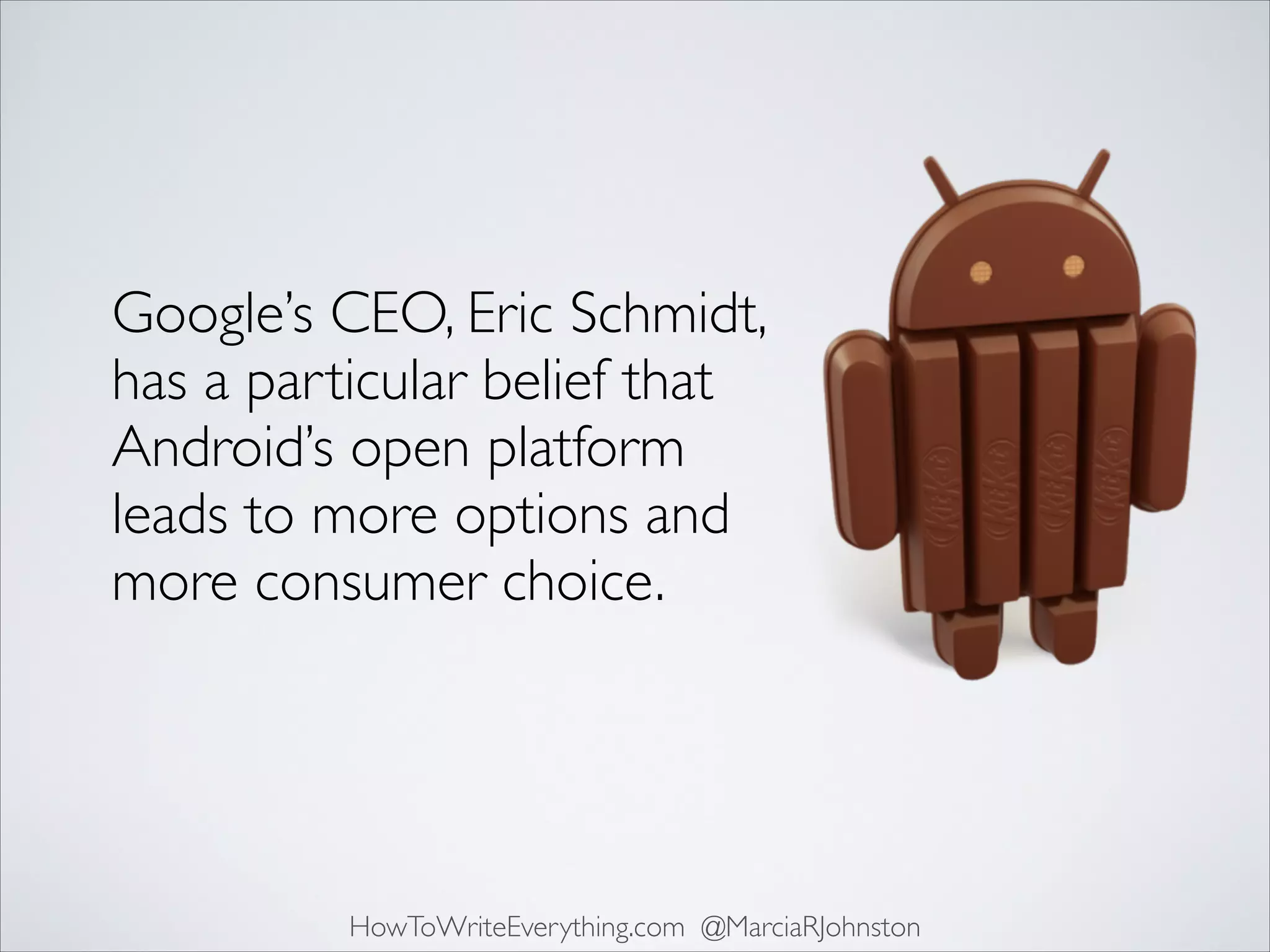 Google’s CEO, Eric Schmidt,
has a particular belief that
Android’s open platform
leads to more options and
more consumer choice.

HowToWriteEverything.com @MarciaRJohnston

 