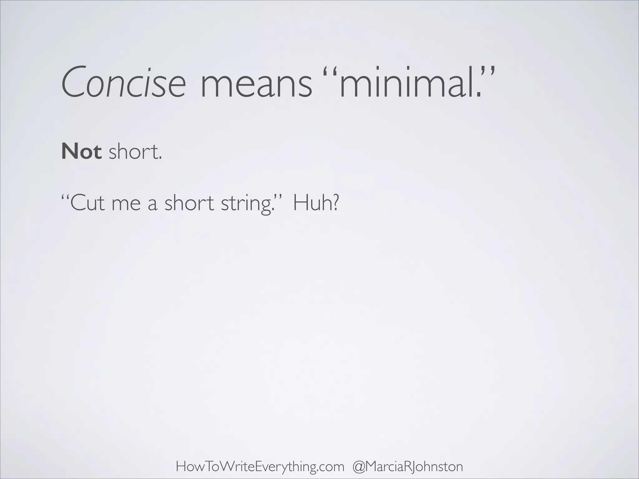 Concise means “minimal.”
Not short.
“Cut me a short string.” Huh?

HowToWriteEverything.com @MarciaRJohnston

 