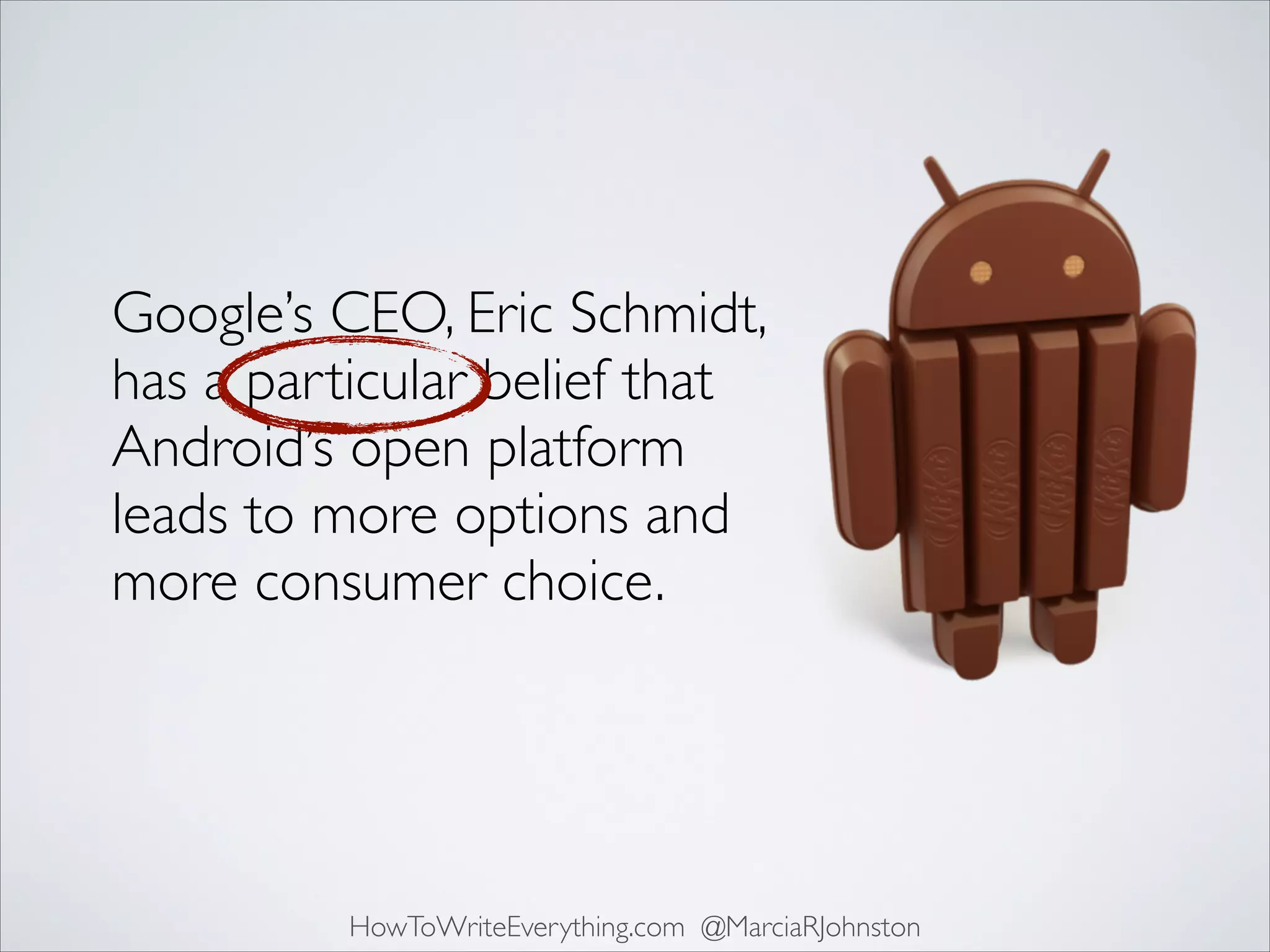 Google’s CEO, Eric Schmidt,
has a particular belief that
Android’s open platform
leads to more options and
more consumer choice.

HowToWriteEverything.com @MarciaRJohnston

 