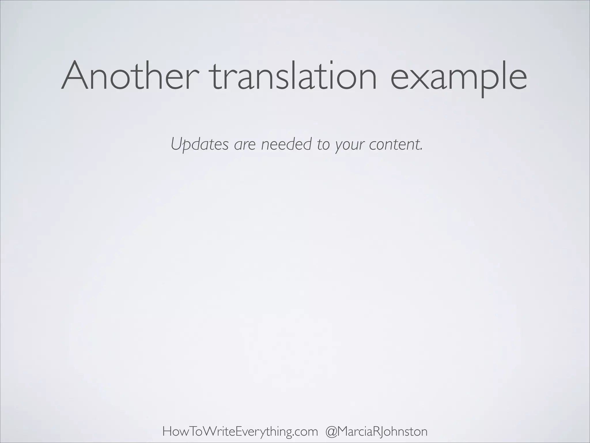 Another translation example
Updates are needed to your content.

HowToWriteEverything.com @MarciaRJohnston

 