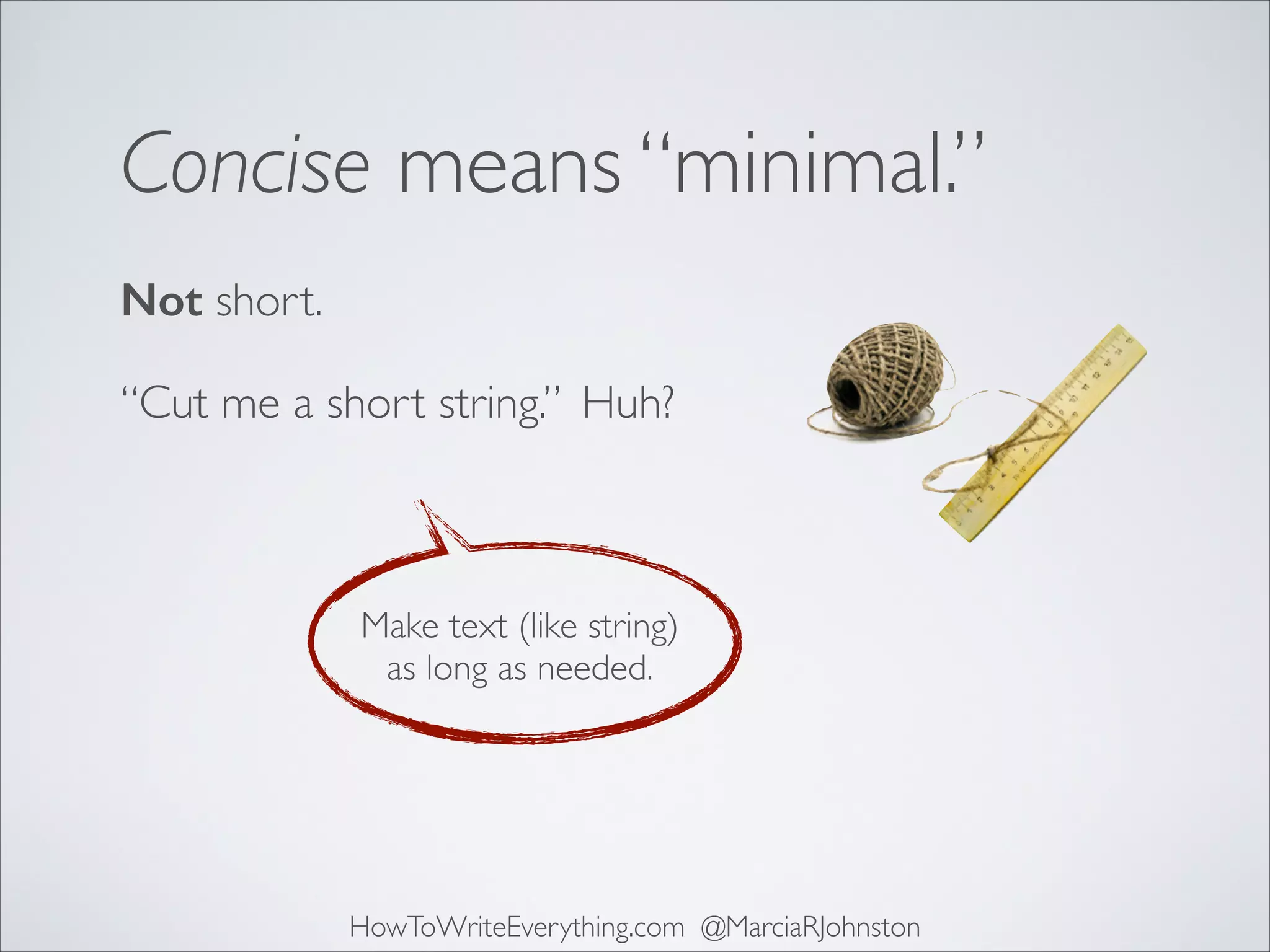 Concise means “minimal.”
Not short.
“Cut me a short string.” Huh?

Make text (like string)
as long as needed.

HowToWriteEverything.com @MarciaRJohnston

 