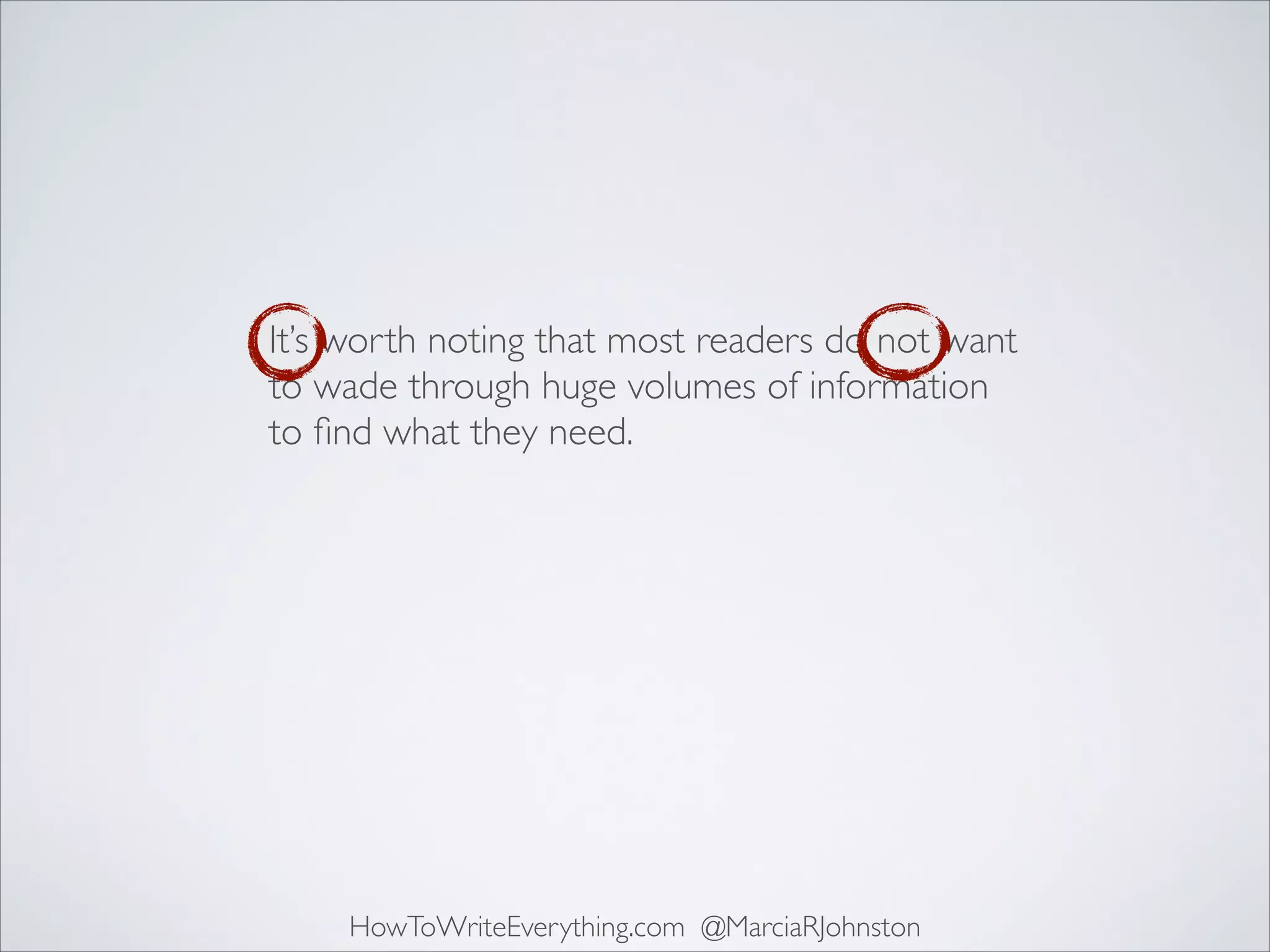 It’s worth noting that most readers do not want
to wade through huge volumes of information
to ﬁnd what they need.

HowToWriteEverything.com @MarciaRJohnston

 
