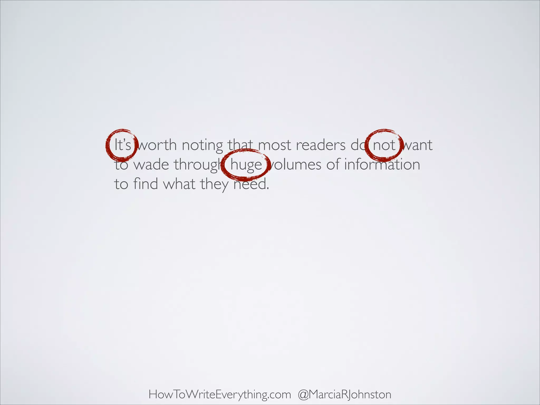 It’s worth noting that most readers do not want
to wade through huge volumes of information
to ﬁnd what they need.

HowToWriteEverything.com @MarciaRJohnston

 