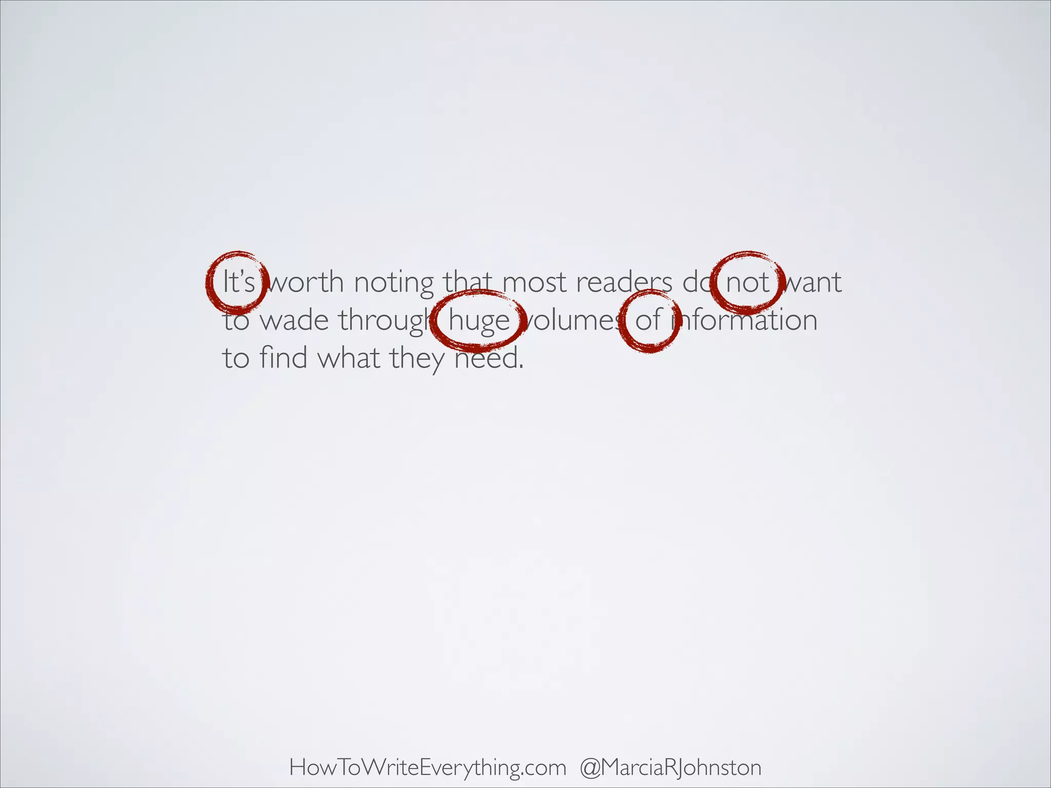 It’s worth noting that most readers do not want
to wade through huge volumes of information
to ﬁnd what they need.

HowToWriteEverything.com @MarciaRJohnston

 