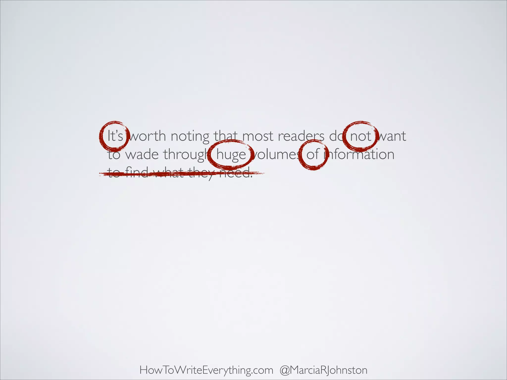 It’s worth noting that most readers do not want
to wade through huge volumes of information
to ﬁnd what they need.

HowToWriteEverything.com @MarciaRJohnston

 