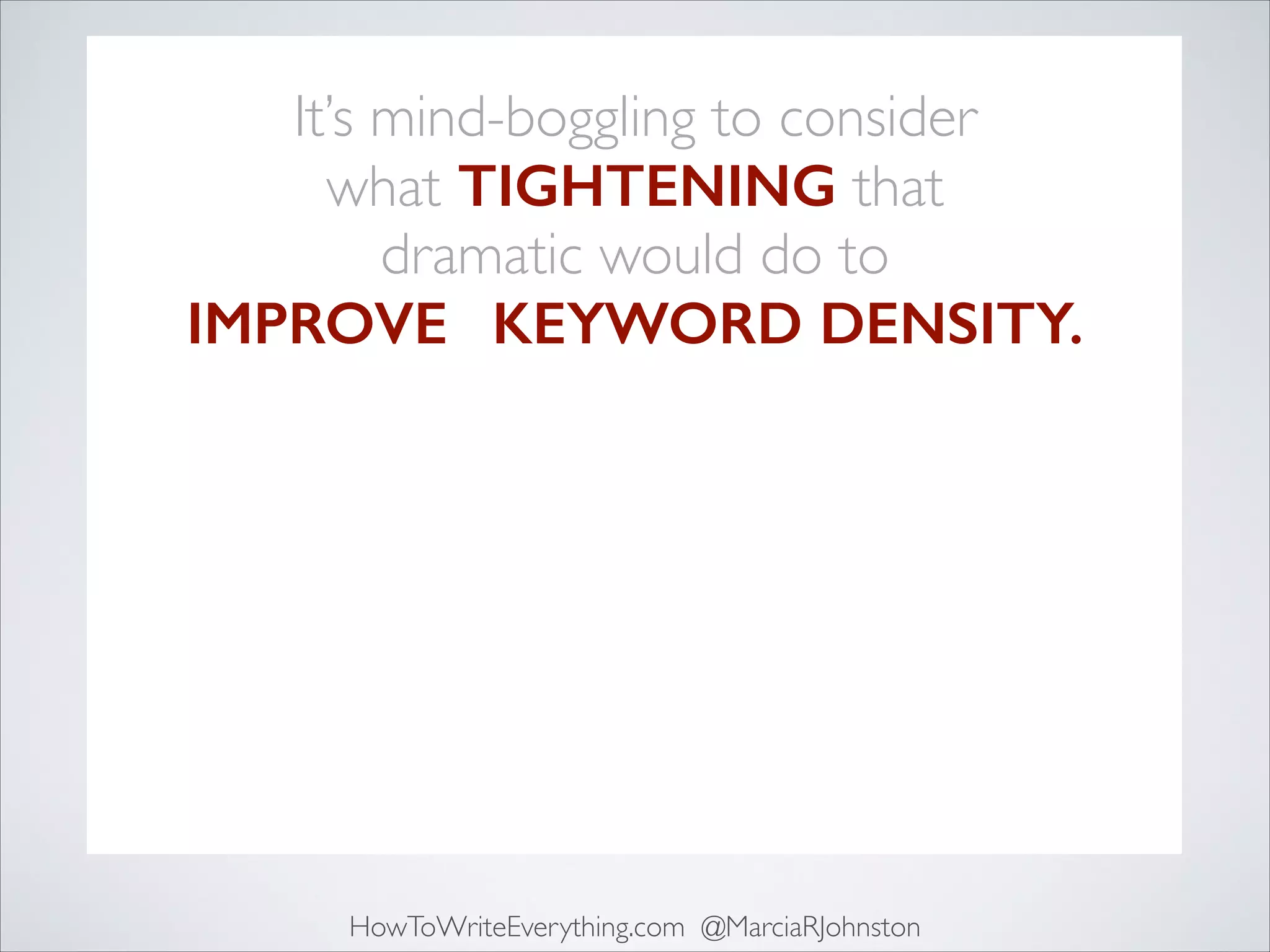 It’s mind-boggling to consider 	

what TIGHTENING that 	

dramatic would do to	

IMPROVES KEYWORD DENSITY.

HowToWriteEverything.com @MarciaRJohnston

 