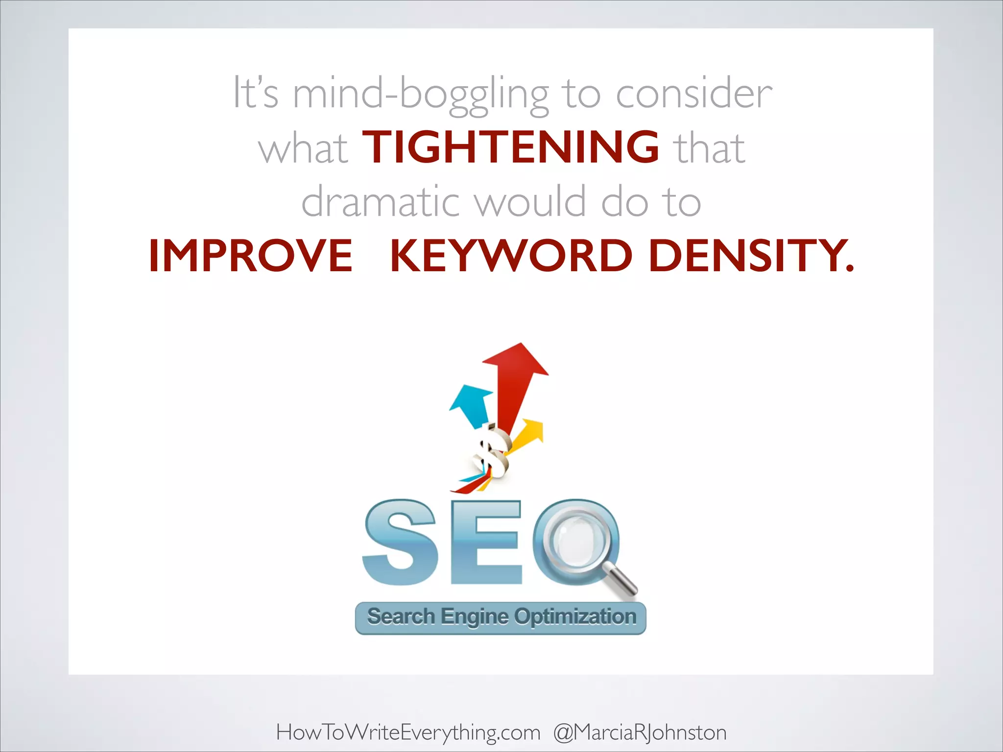 It’s mind-boggling to consider 	

what TIGHTENING that 	

dramatic would do to	

IMPROVES KEYWORD DENSITY.

HowToWriteEverything.com @MarciaRJohnston

 