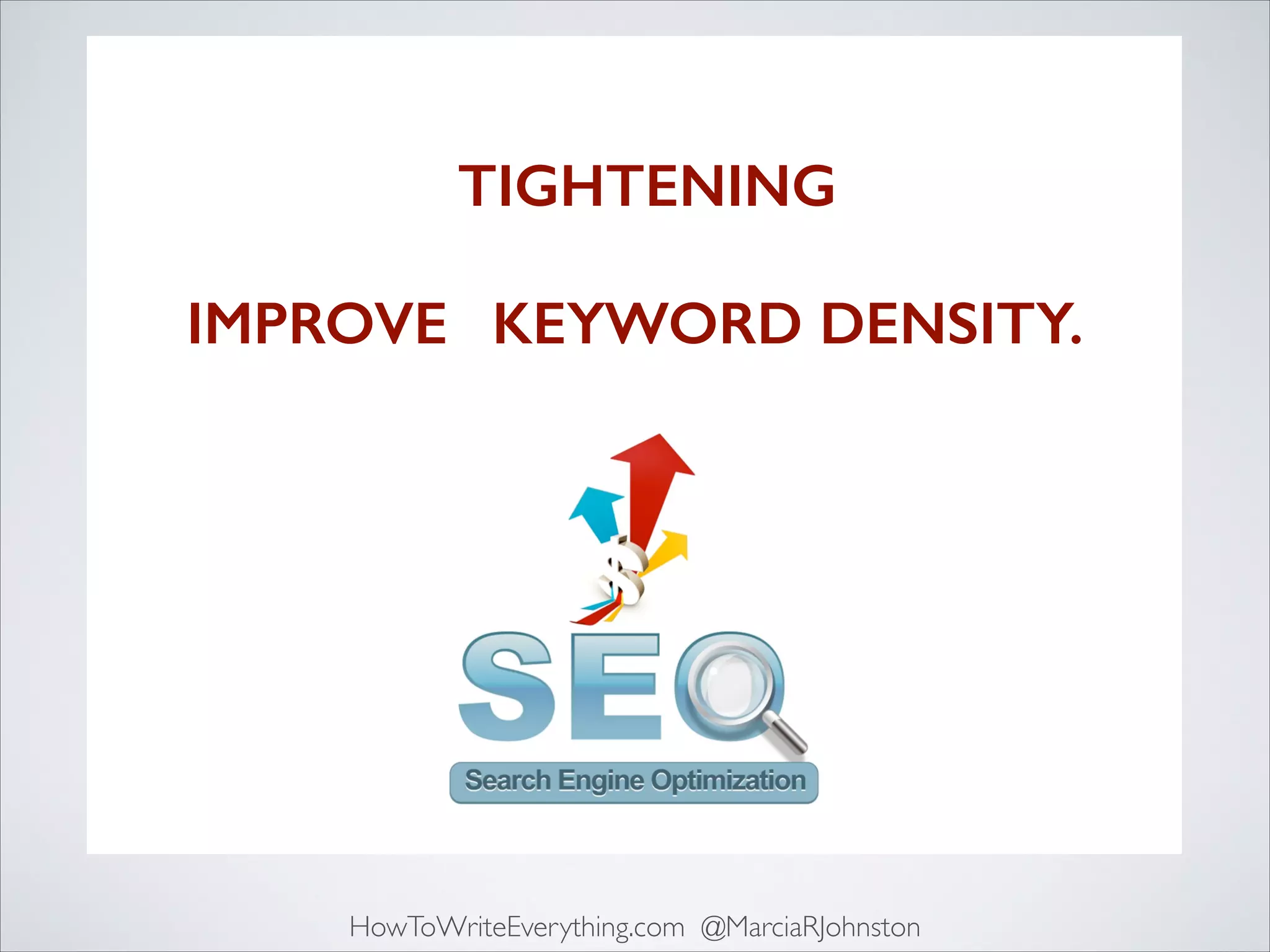 It’s mind-boggling to consider 	

what TIGHTENING that 	

dramatic would do to	

IMPROVES KEYWORD DENSITY.

HowToWriteEverything.com @MarciaRJohnston

 