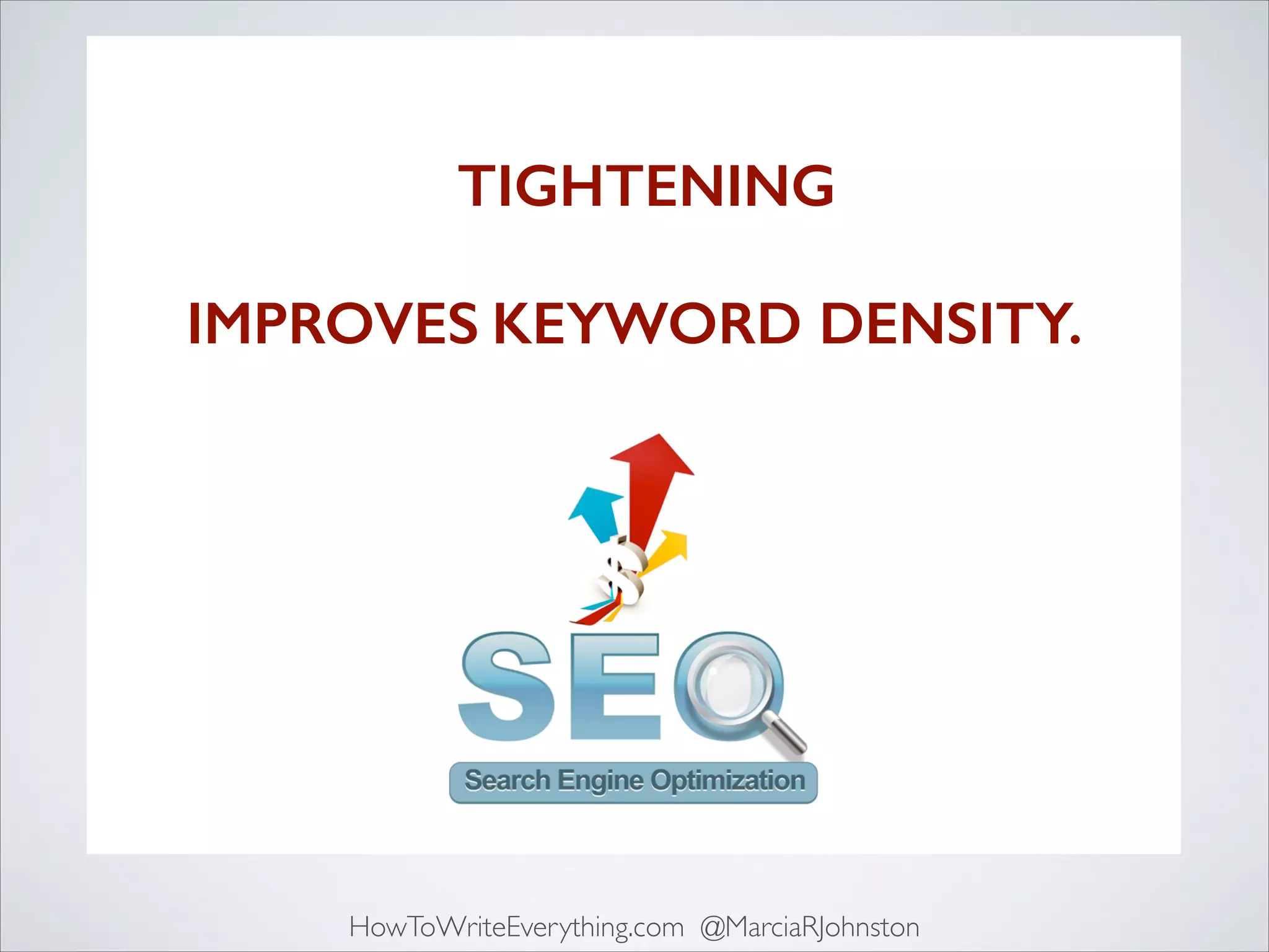 It’s mind-boggling to consider 	

what TIGHTENING that 	

dramatic would do to	

IMPROVES KEYWORD DENSITY.

HowToWriteEverything.com @MarciaRJohnston

 