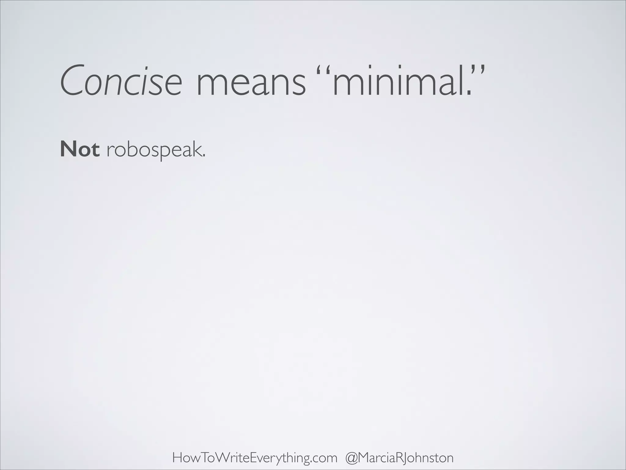 Concise means “minimal.”
Not robospeak.

HowToWriteEverything.com @MarciaRJohnston

 