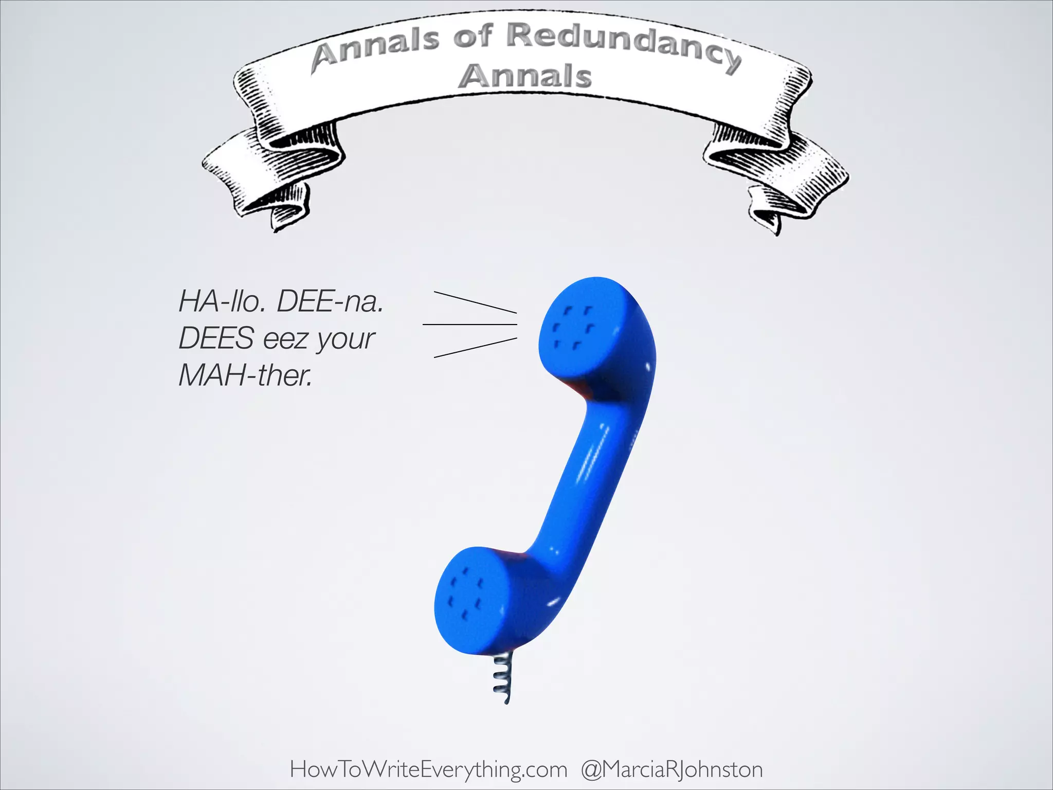 HA-llo. DEE-na.  
DEES eez your
MAH-ther.

HowToWriteEverything.com @MarciaRJohnston

 